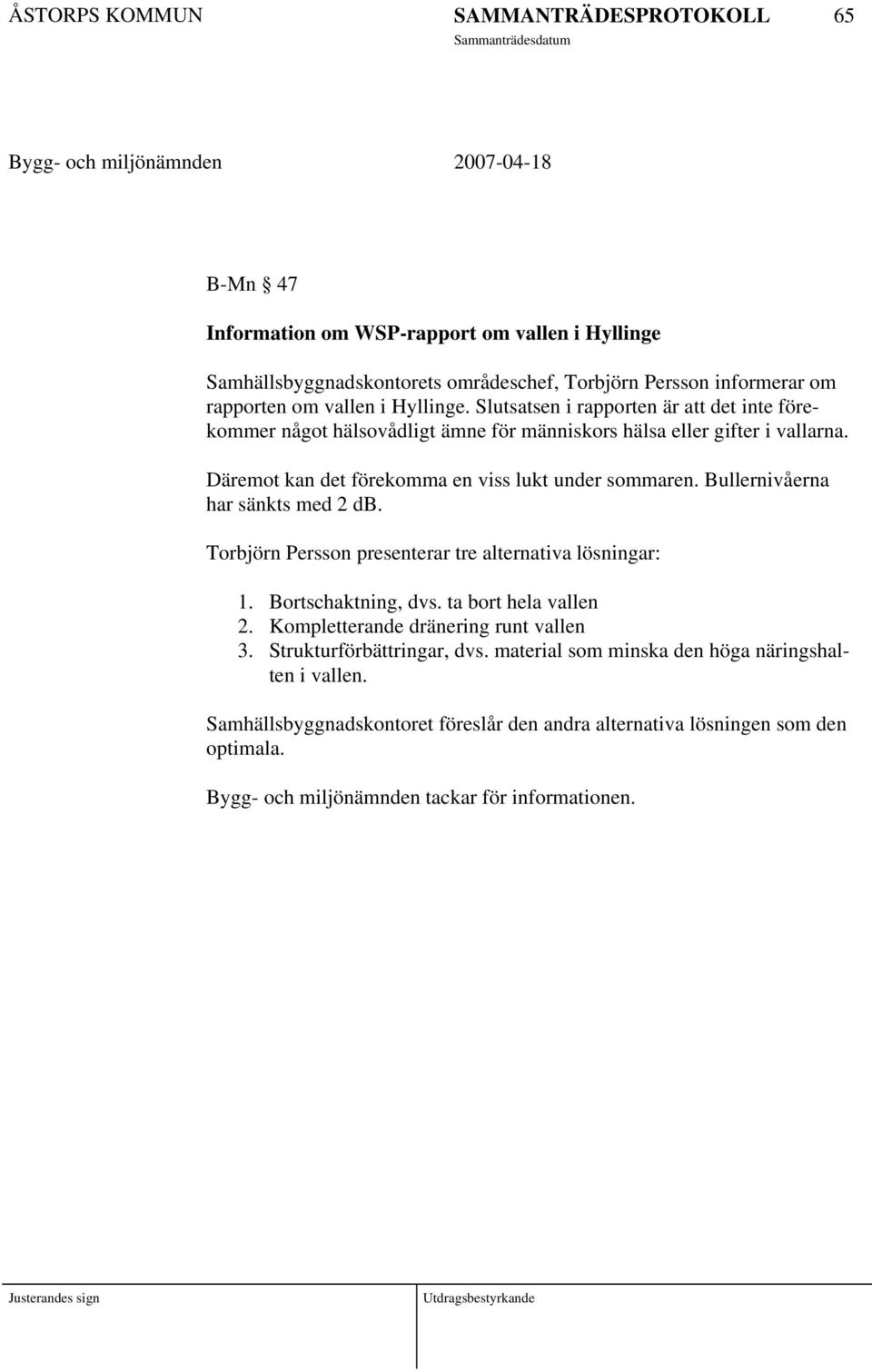 Bullernivåerna har sänkts med 2 db. Torbjörn Persson presenterar tre alternativa lösningar: 1. Bortschaktning, dvs. ta bort hela vallen 2. Kompletterande dränering runt vallen 3.