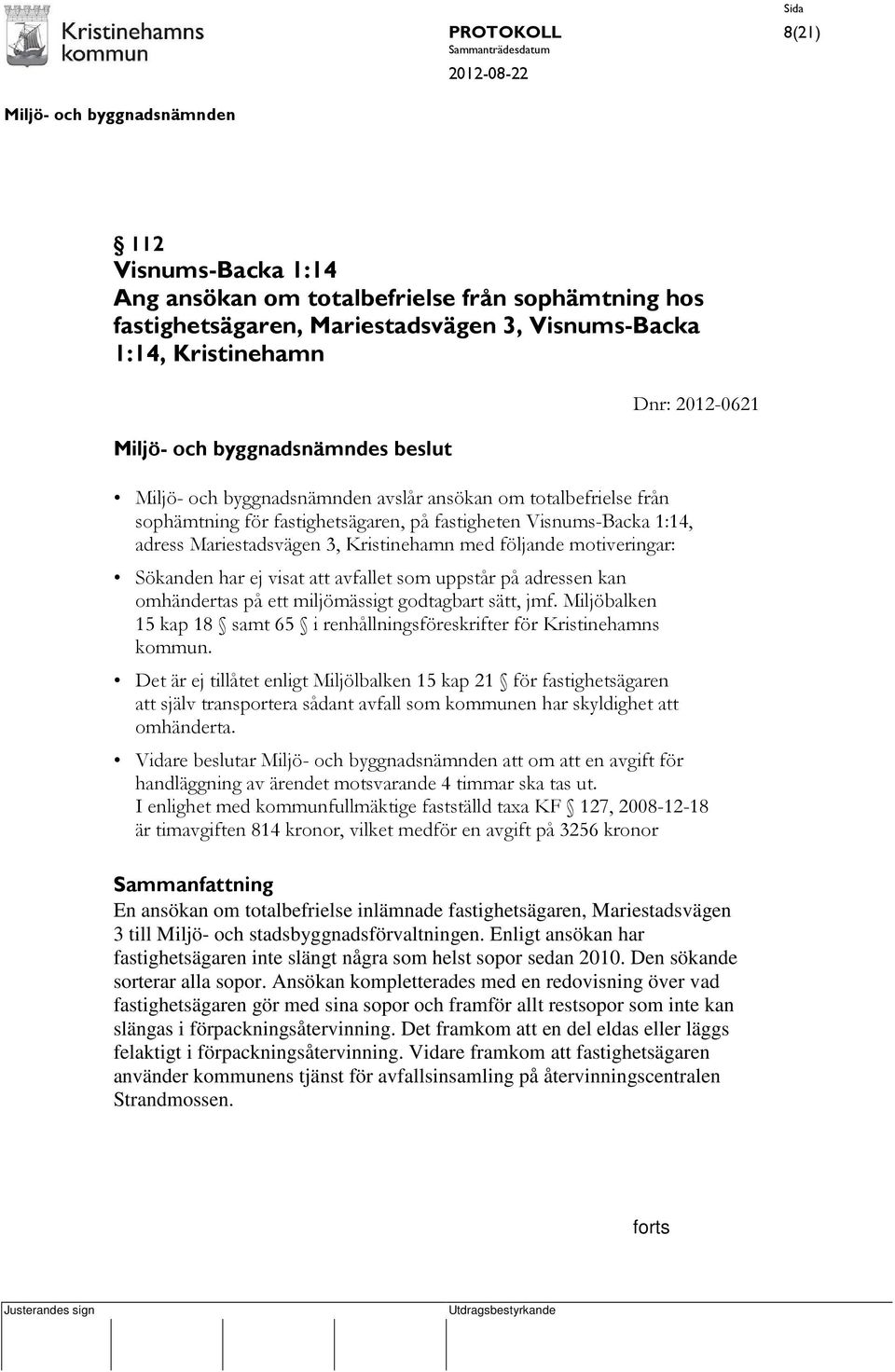 visat att avfallet som uppstår på adressen kan omhändertas på ett miljömässigt godtagbart sätt, jmf. Miljöbalken 15 kap 18 samt 65 i renhållningsföreskrifter för Kristinehamns kommun.