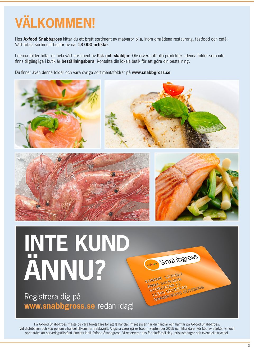 Kontakta din lokala butik för att göra din beställning. Du finner även denna folder och våra övriga sortimentsfoldrar på www.snabbgross.se INTE KUND ÄNNU? Registrera dig på www.snabbgross.se redan idag!
