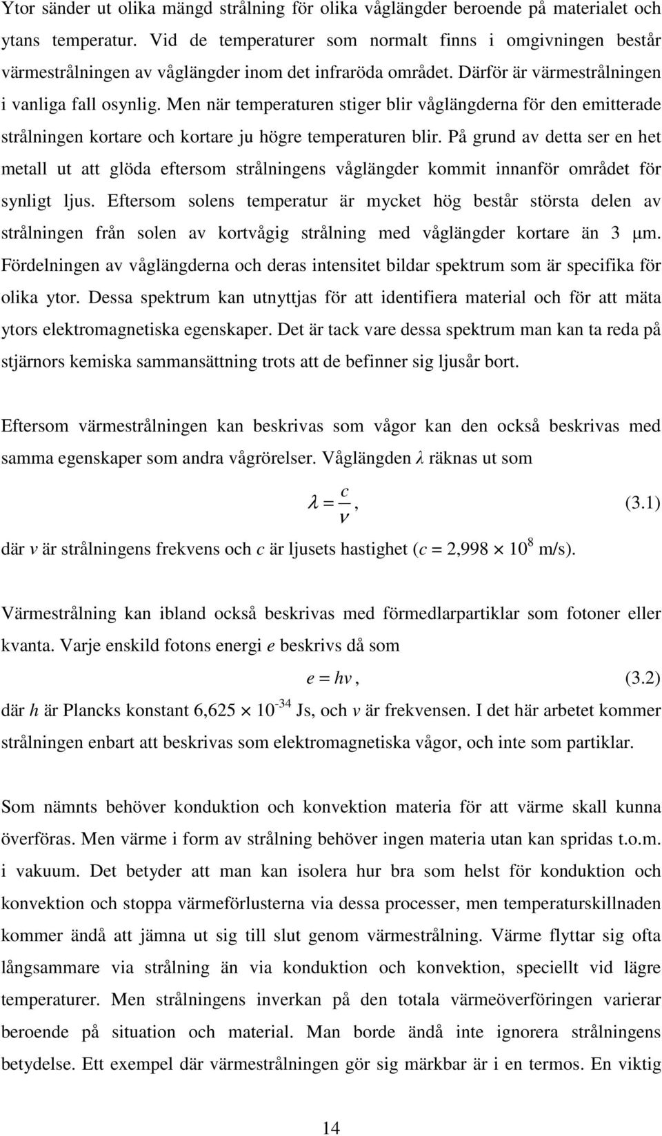 Men när temperaturen stiger blir våglängderna för den emitterade strålningen kortare och kortare ju högre temperaturen blir.