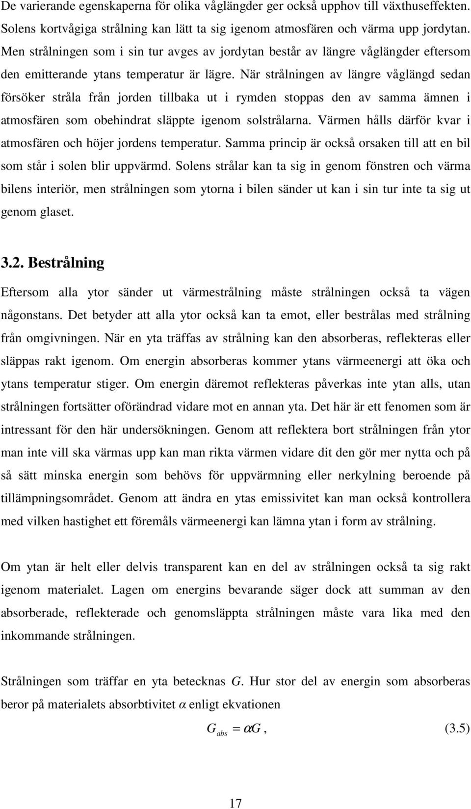 När strålningen av längre våglängd sedan försöker stråla från jorden tillbaka ut i rymden stoppas den av samma ämnen i atmosfären som obehindrat släppte igenom solstrålarna.