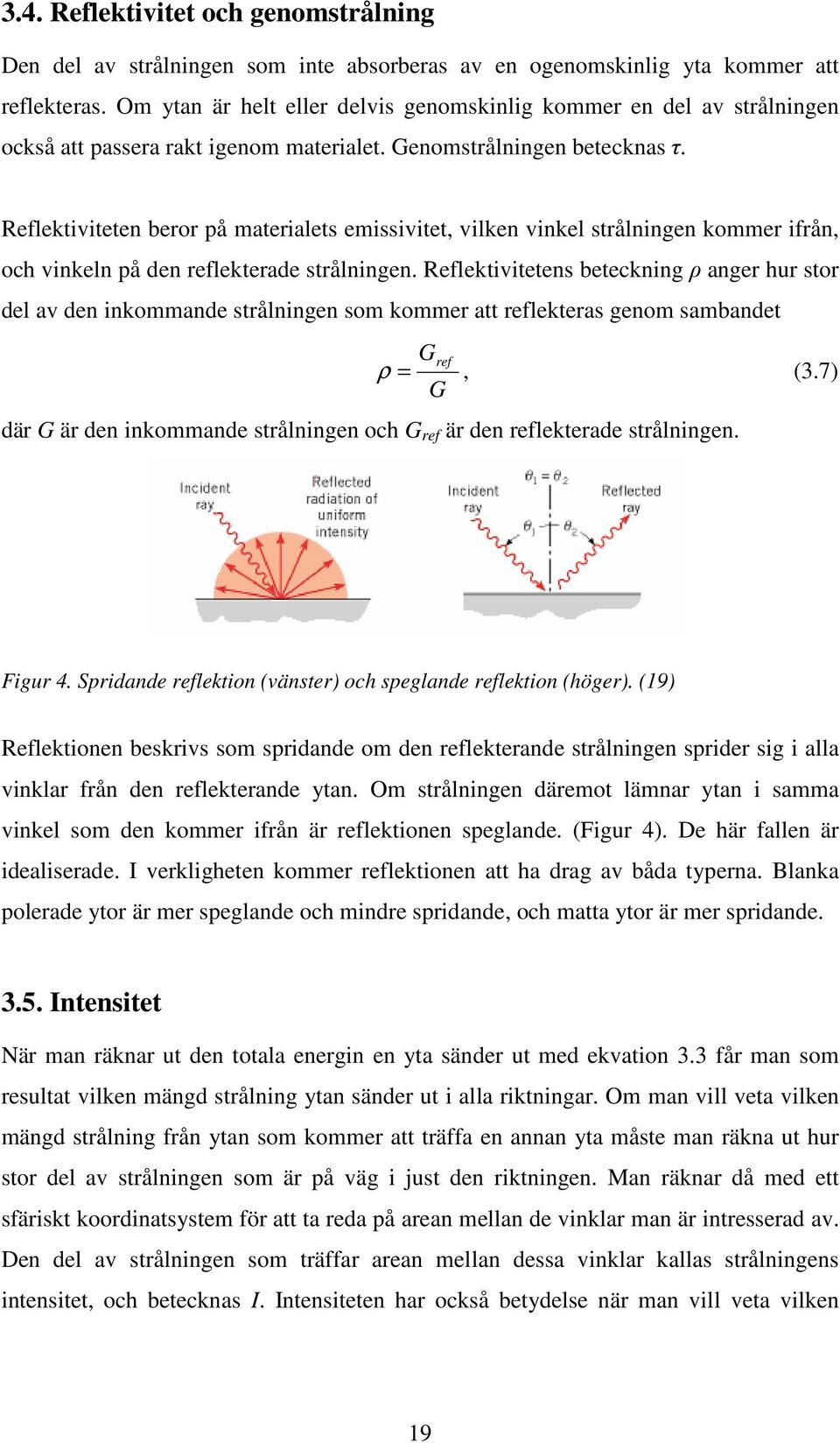 Reflektiviteten beror på materialets emissivitet, vilken vinkel strålningen kommer ifrån, och vinkeln på den reflekterade strålningen.