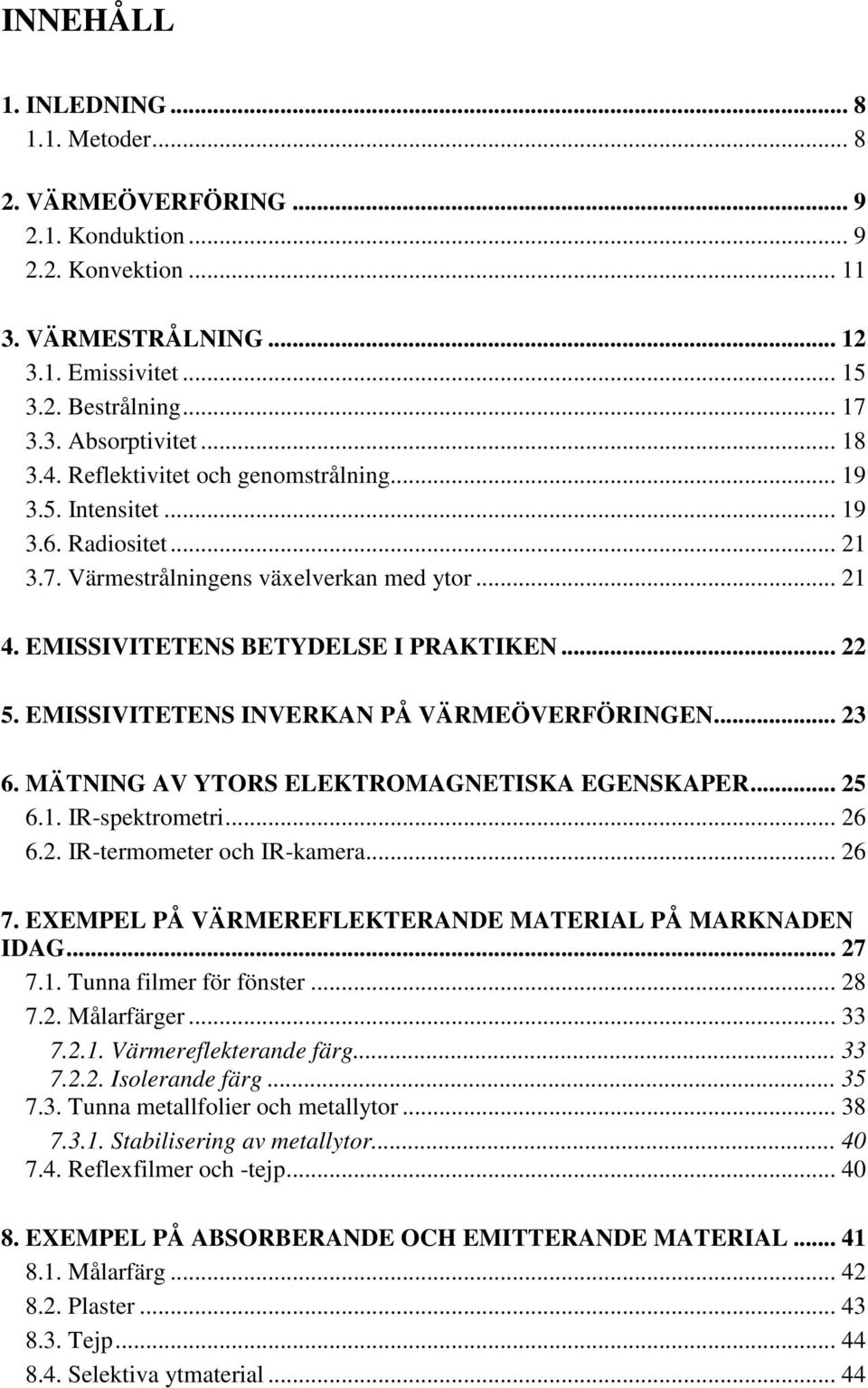 EMISSIVITETENS INVERKAN PÅ VÄRMEÖVERFÖRINGEN... 23 6. MÄTNING AV YTORS ELEKTROMAGNETISKA EGENSKAPER... 25 6.1. IR-spektrometri... 26 6.2. IR-termometer och IR-kamera... 26 7.