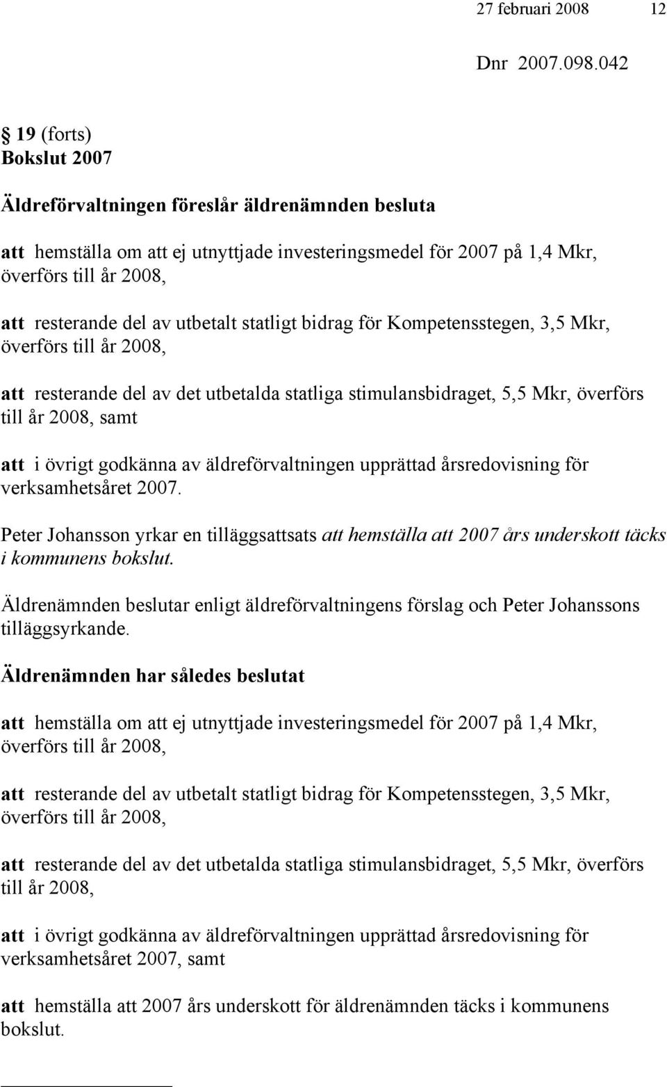 utbetalt statligt bidrag för Kompetensstegen, 3,5 Mkr, överförs till år 2008, att resterande del av det utbetalda statliga stimulansbidraget, 5,5 Mkr, överförs till år 2008, samt att i övrigt