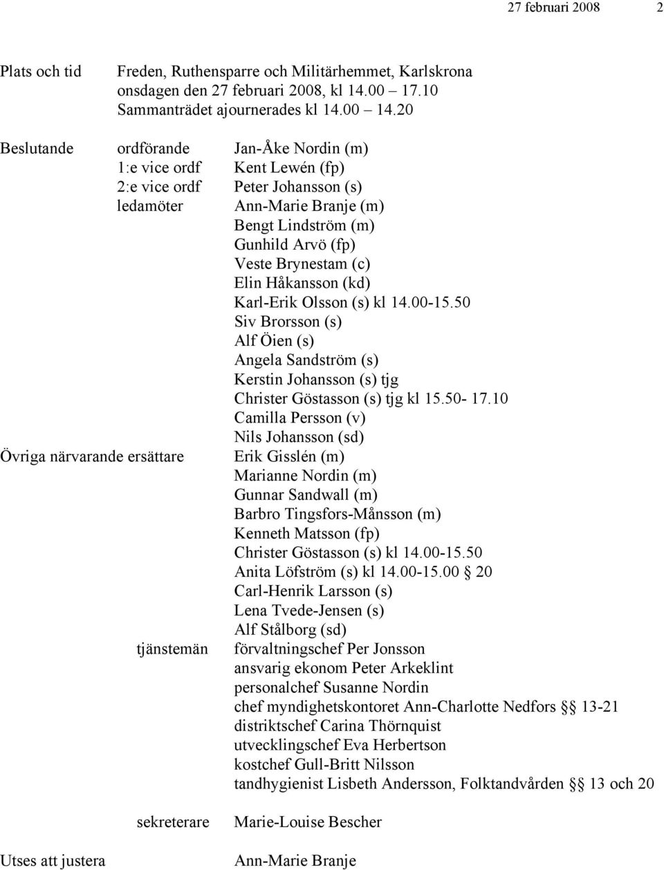 Elin Håkansson (kd) Karl-Erik Olsson (s) kl 14.00-15.50 Siv Brorsson (s) Alf Öien (s) Angela Sandström (s) Kerstin Johansson (s) tjg Christer Göstasson (s) tjg kl 15.50-17.