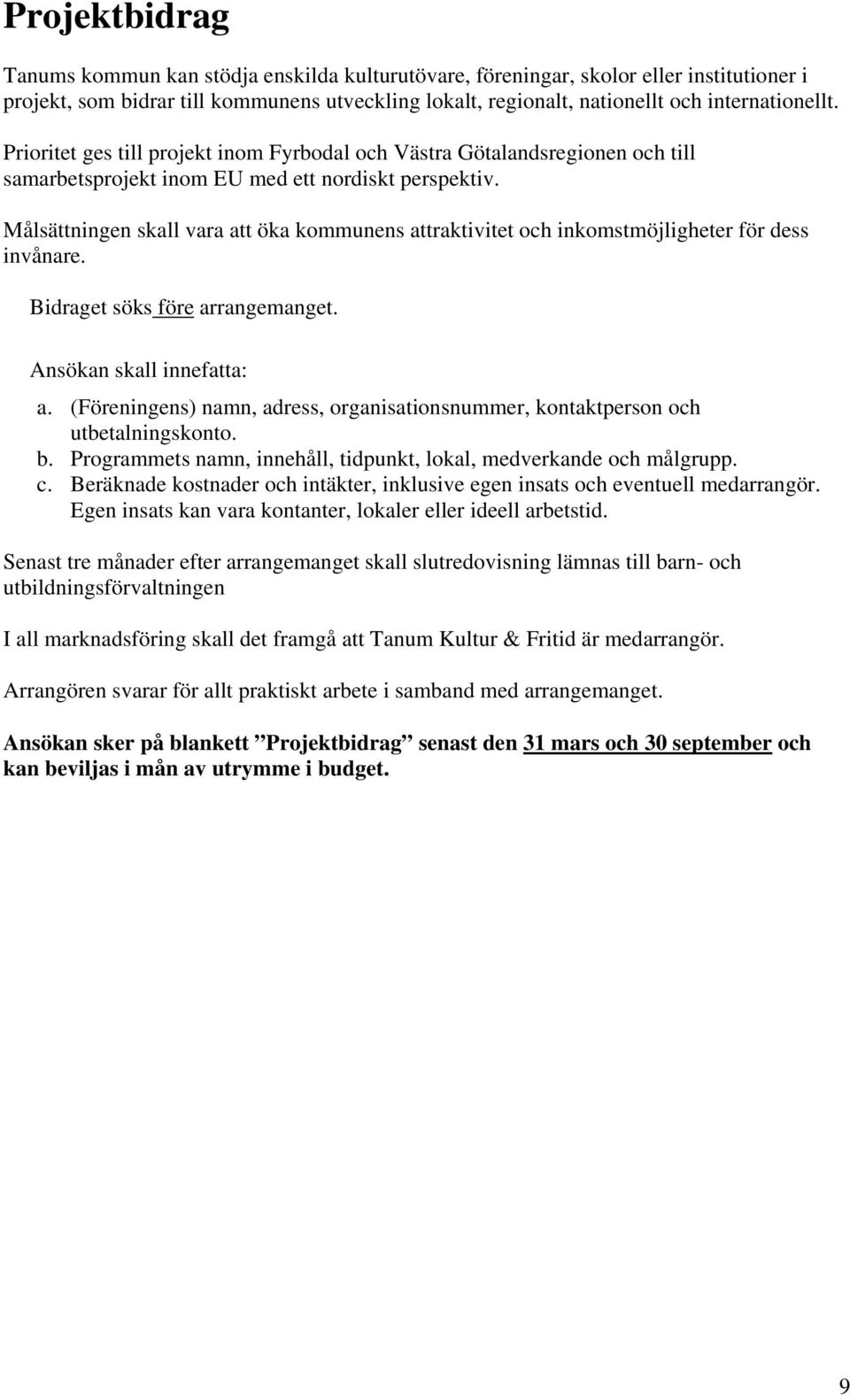 Målsättningen skall vara att öka kommunens attraktivitet och inkomstmöjligheter för dess invånare. Bidraget söks före arrangemanget. Ansökan skall innefatta: a.