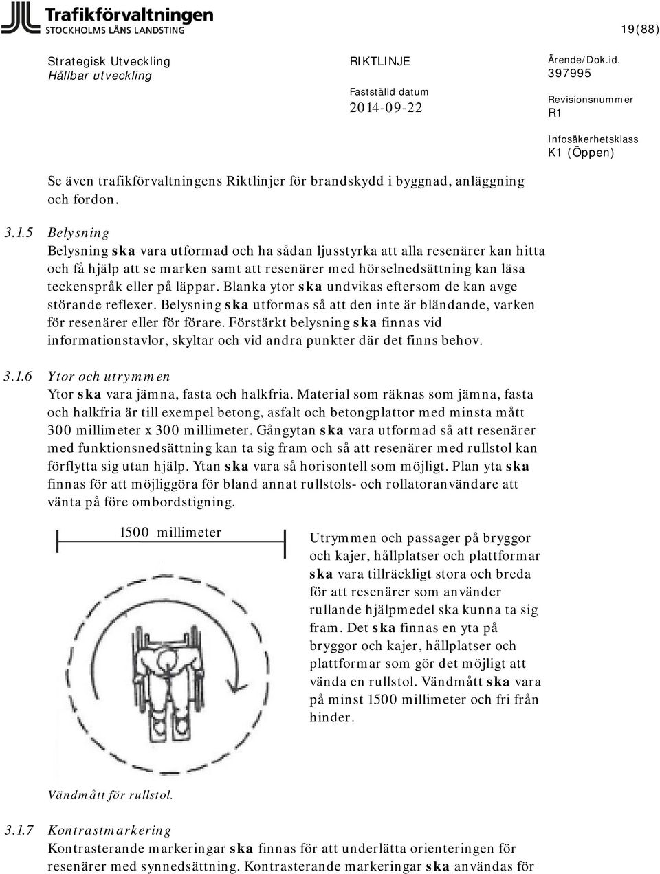 Förstärkt belysning ska finnas vid informationstavlor, skyltar och vid andra punkter där det finns behov. 3.1.6 Ytor och utrymmen Ytor ska vara jämna, fasta och halkfria.