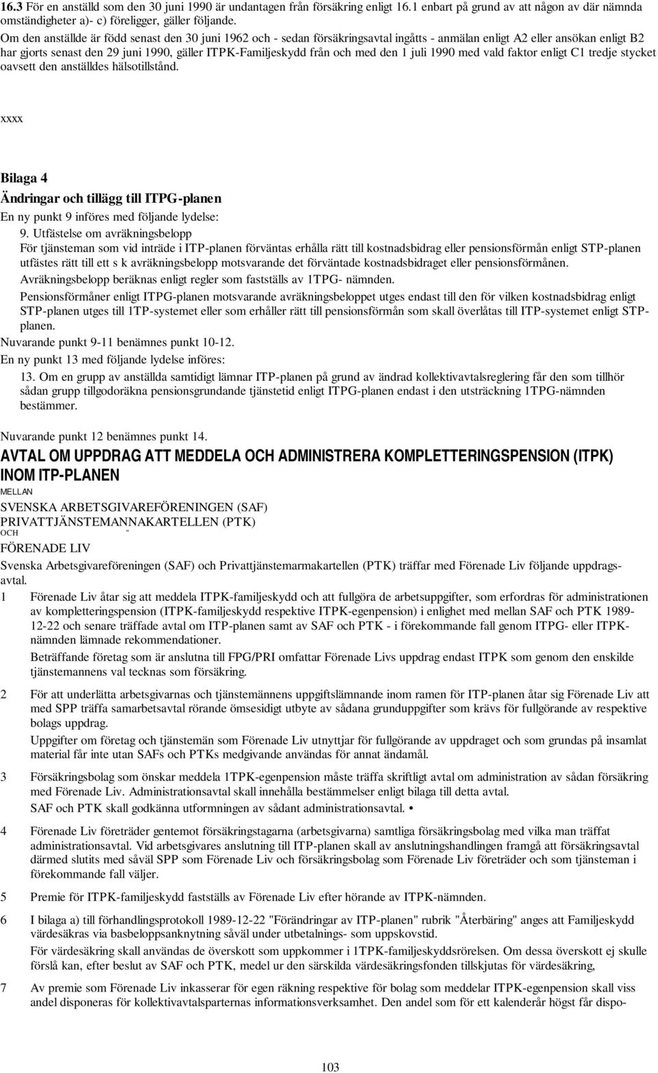 med den 1 juli 1990 med vald faktor enligt C1 tredje stycket oavsett den anställdes hälsotillstånd. xxxx Bilaga 4 Ändringar och tillägg till ITPG-planen En ny punkt 9 införes med följande lydelse: 9.