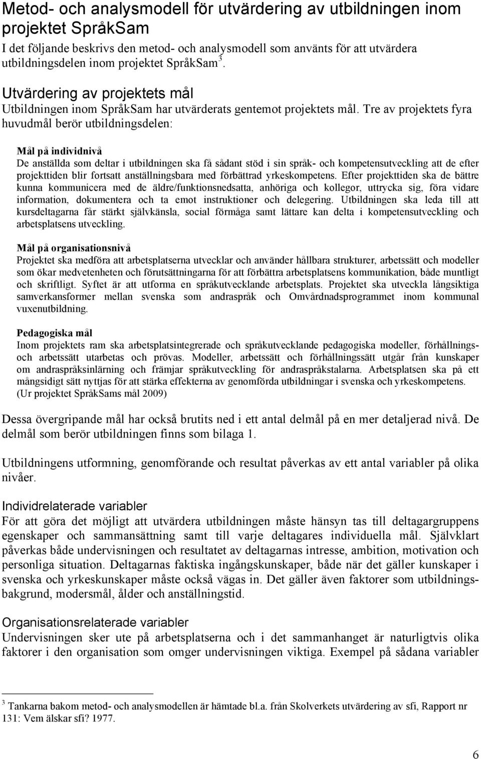 Tre av projektets fyra huvudmål berör utbildningsdelen: Mål på individnivå De anställda som deltar i utbildningen ska få sådant stöd i sin språk- och kompetensutveckling att de efter projekttiden