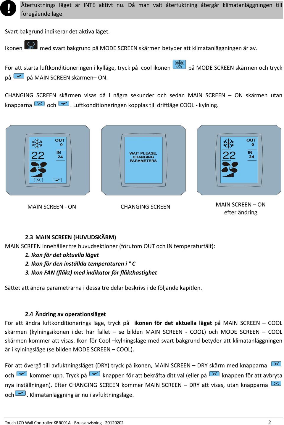 på MODE SCREEN skärmen och tryck CHANGING SCREEN skärmen visas då i några sekunder och sedan MAIN SCREEN ON skärmen utan knapparna och. Luftkonditioneringen kopplas till driftläge COOL - kylning.