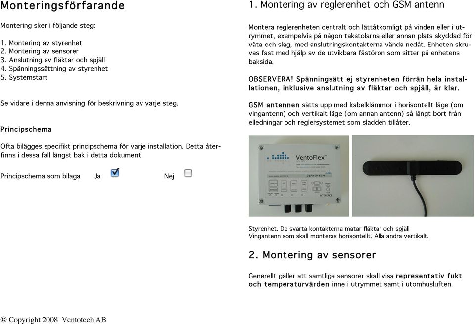 Montering av reglerenhet och GSM antenn Montera reglerenheten centralt och lättåtkomligt på vinden eller i utrymmet, exempelvis på någon takstolarna eller annan plats skyddad för väta och slag, med