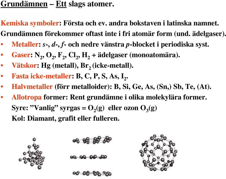 Gaser: N 2, O 2, F 2, Cl 2, H 2 + ädelgaser (monoatomära). Vätskor: Hg (metall), Br 2 (icke-metall). Fasta icke-metaller: B, C, P, S, As, I 2.