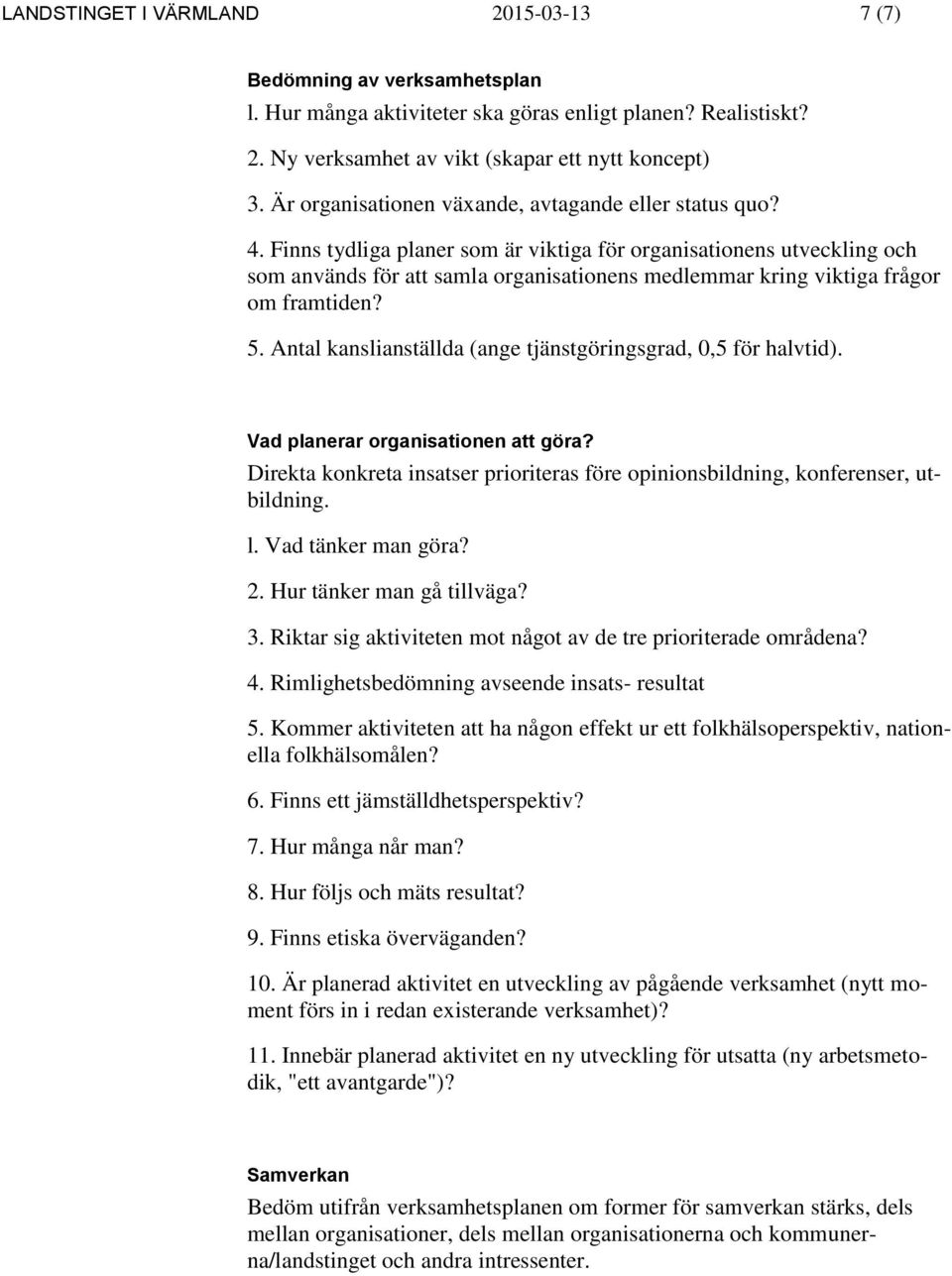 Finns tydliga planer som är viktiga för organisationens utveckling och som används för att samla organisationens medlemmar kring viktiga frågor om framtiden? 5.