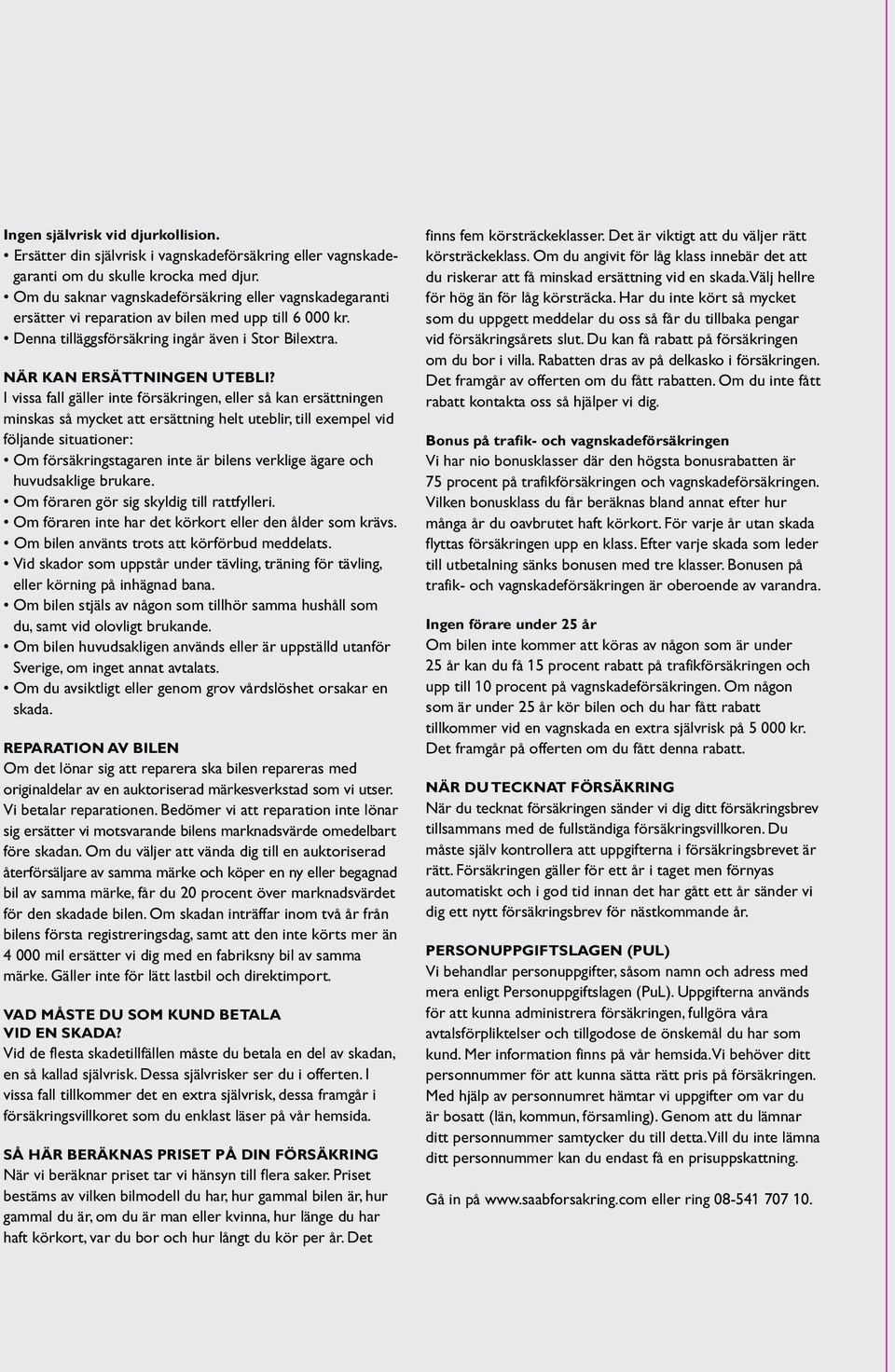 I vissa fall gäller inte försäkringen, eller så kan ersättningen minskas så mycket att ersättning helt uteblir, till exempel vid följande situationer: Om försäkringstagaren inte är bilens verklige