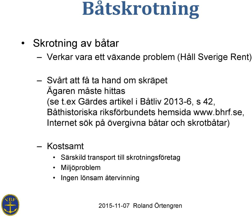 ex Gärdes artikel i Båtliv 2013-6, s 42, Båthistoriska riksförbundets hemsida www.bhrf.