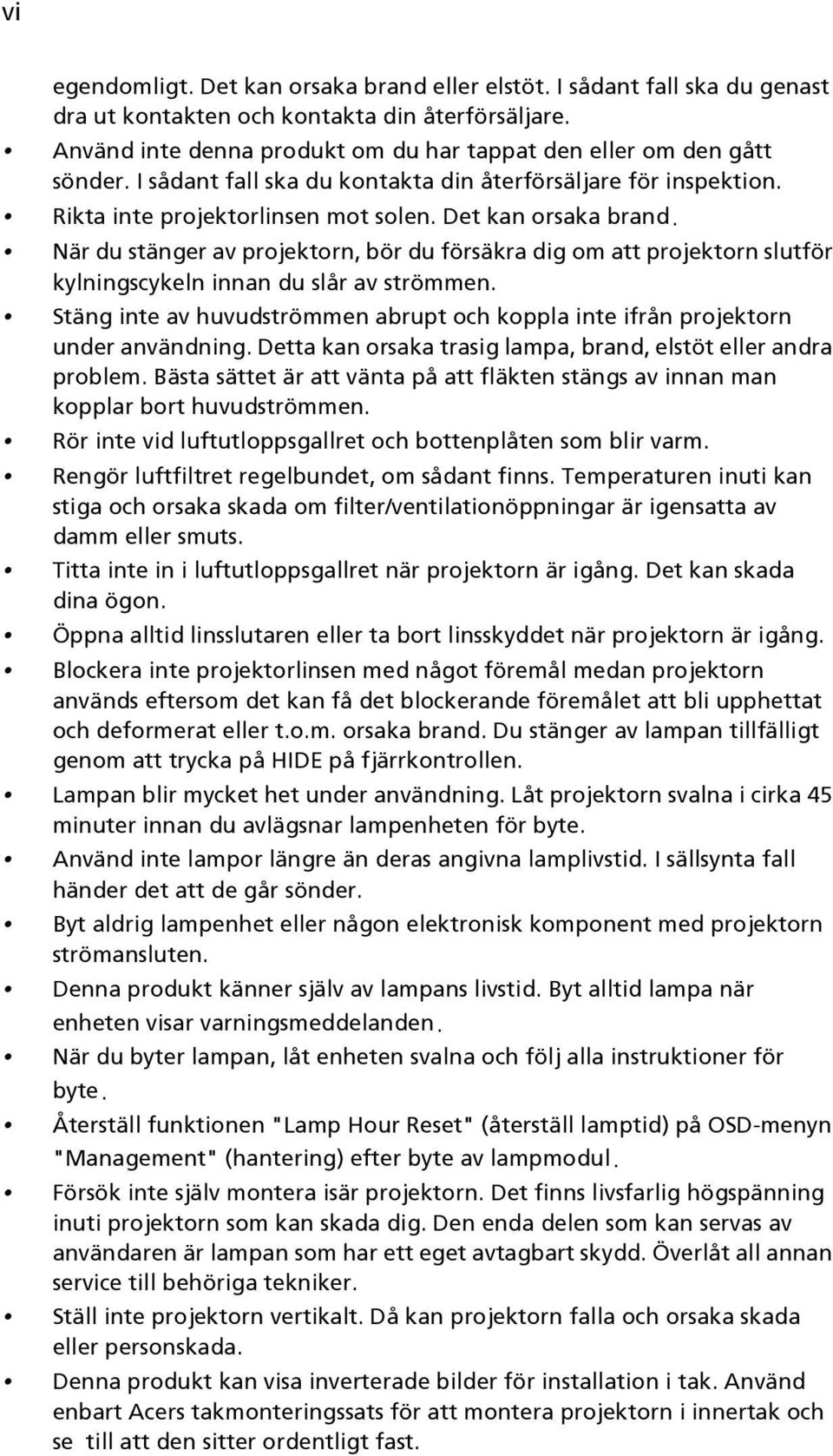 När du stänger av projektorn, bör du försäkra dig om att projektorn slutför kylningscykeln innan du slår av strömmen.