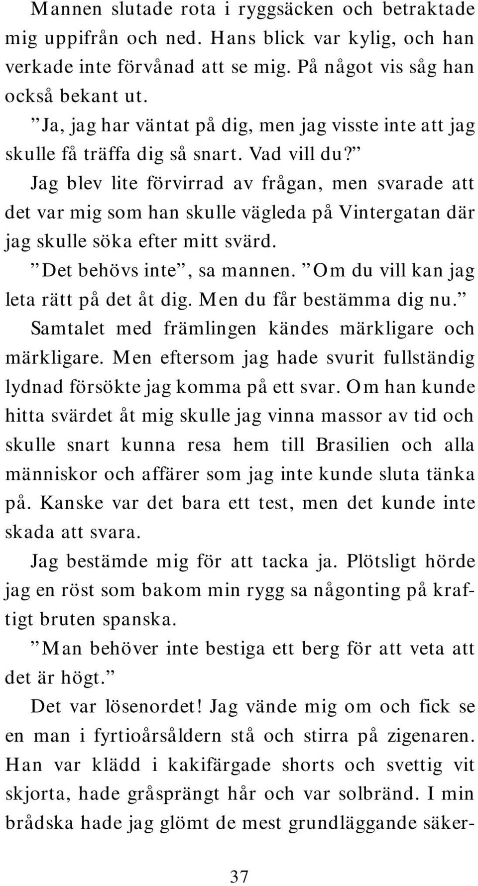 Jag blev lite förvirrad av frågan, men svarade att det var mig som han skulle vägleda på Vintergatan där jag skulle söka efter mitt svärd. Det behövs inte, sa mannen.