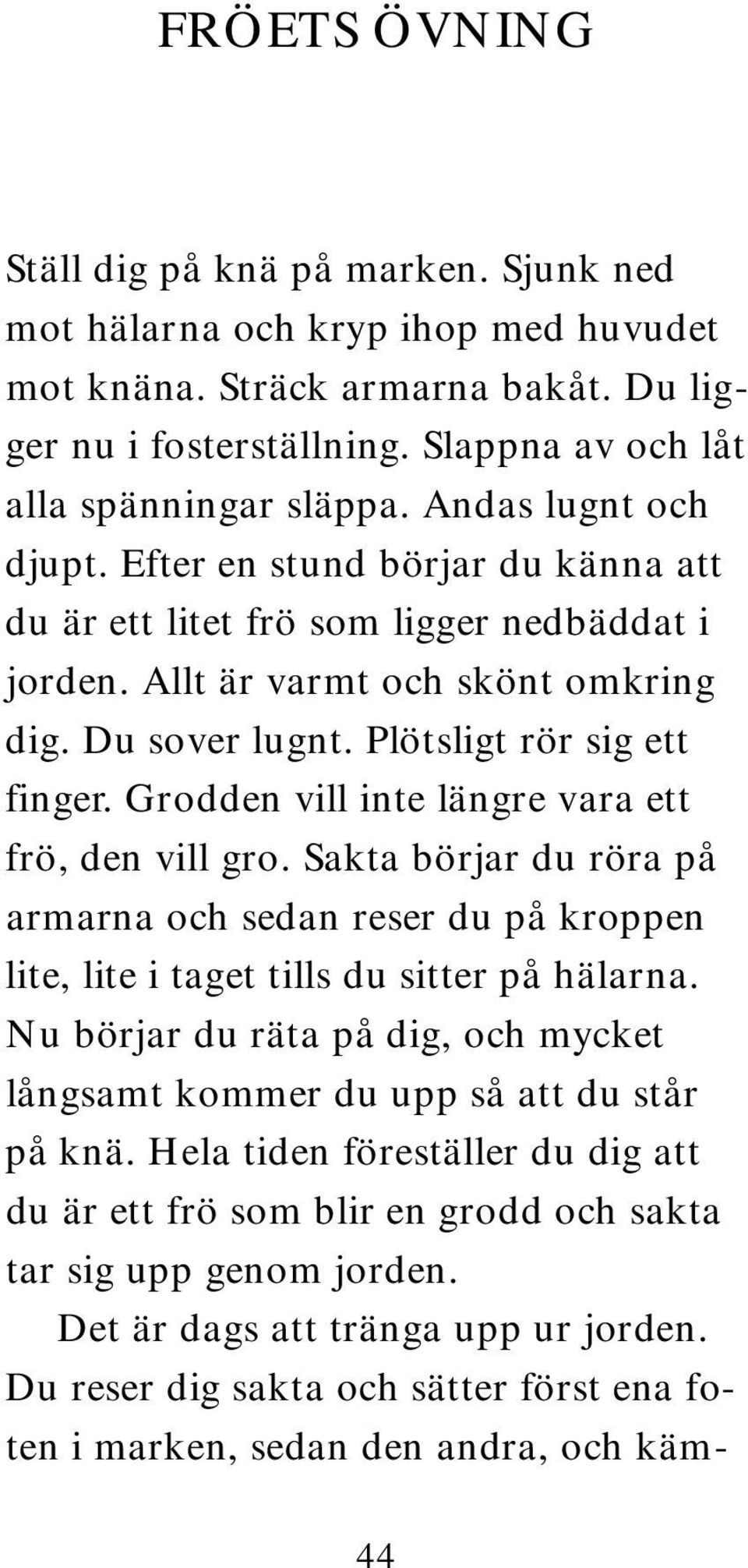 Grodden vill inte längre vara ett frö, den vill gro. Sakta börjar du röra på armarna och sedan reser du på kroppen lite, lite i taget tills du sitter på hälarna.