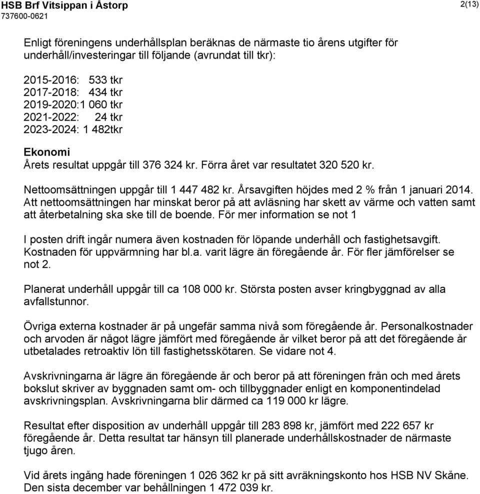 Årsavgiften höjdes med 2 % från 1 januari 2014. Att nettoomsättningen har minskat beror på att avläsning har skett av värme och vatten samt att återbetalning ska ske till de boende.