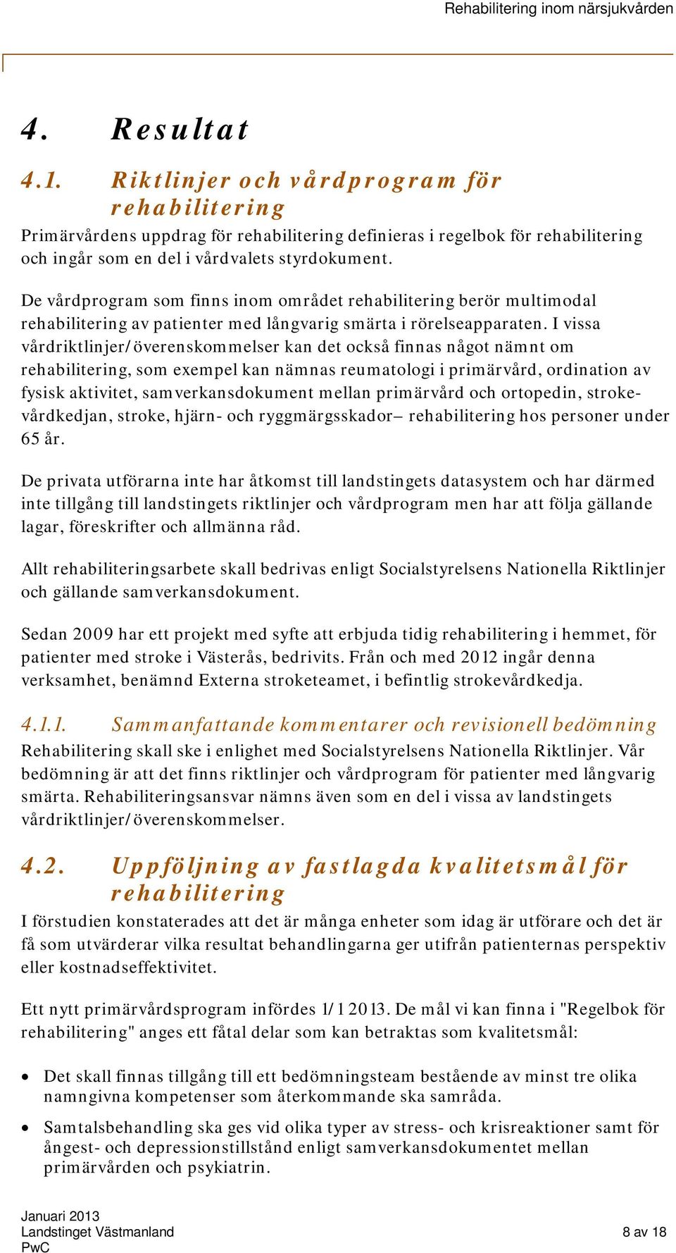 I vissa vårdriktlinjer/överenskommelser kan det också finnas något nämnt om rehabilitering, som exempel kan nämnas reumatologi i primärvård, ordination av fysisk aktivitet, samverkansdokument mellan