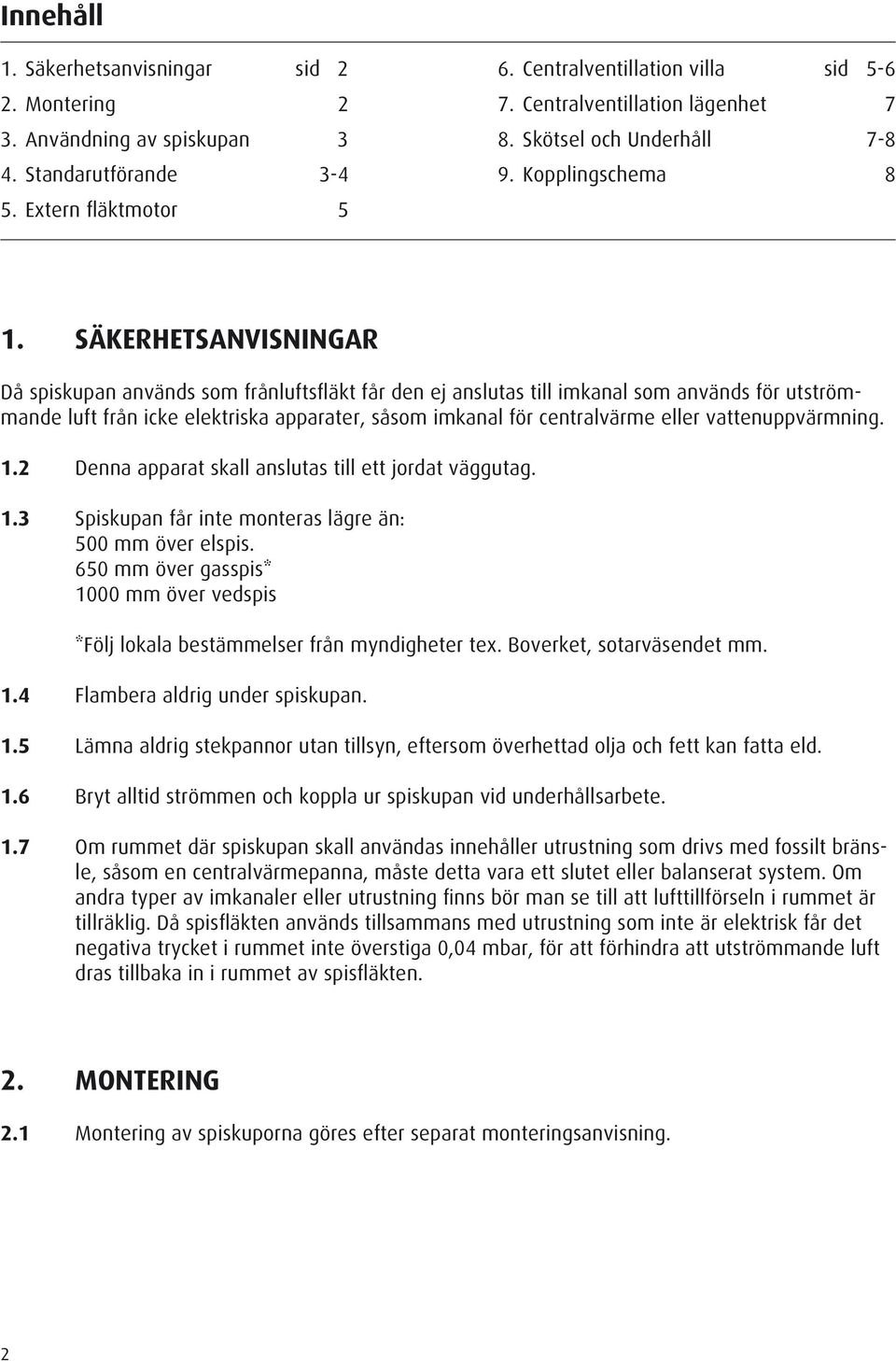 SÄKERHETSANVISNINGAR Då spiskupan används som frånluftsfläkt får den ej anslutas till imkanal som används för utströmmande luft från icke elektriska apparater, såsom imkanal för centralvärme eller
