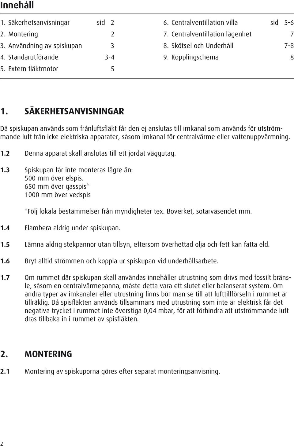 SÄKERHETSANVISNINGAR Då spiskupan används som frånluftsfläkt får den ej anslutas till imkanal som används för utströmmande luft från icke elektriska apparater, såsom imkanal för centralvärme eller