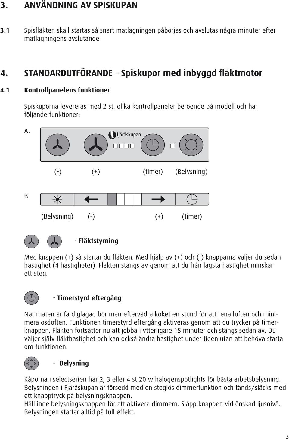 (-) (+) (timer) (Belysning) B. (Belysning) (-) (+) (timer) - Fläktstyrning Med knappen (+) så startar du fläkten. Med hjälp av (+) och (-) knapparna väljer du sedan hastighet (4 hastigheter).