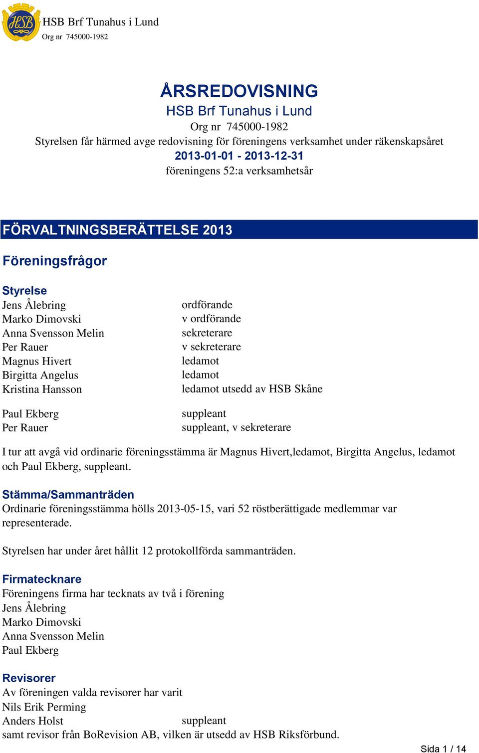 sekreterare ledamot ledamot ledamot utsedd av HSB Skåne suppleant suppleant, v sekreterare I tur att avgå vid ordinarie föreningsstämma är Magnus Hivert,ledamot, Birgitta Angelus, ledamot och Paul