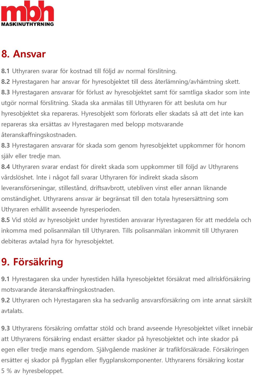 Hyresobjekt som förlorats eller skadats så att det inte kan repareras ska ersättas av Hyrestagaren med belopp motsvarande återanskaffningskostnaden. 8.