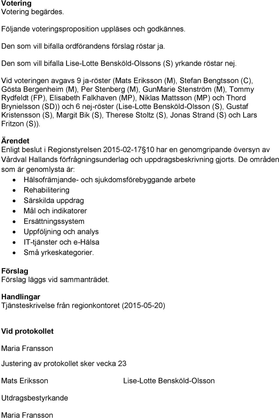 Vid voteringen avgavs 9 ja-röster (Mats Eriksson (M), Stefan Bengtsson (C), Gösta Bergenheim (M), Per Stenberg (M), GunMarie Stenström (M), Tommy Rydfeldt (FP), Elisabeth Falkhaven (MP), Niklas