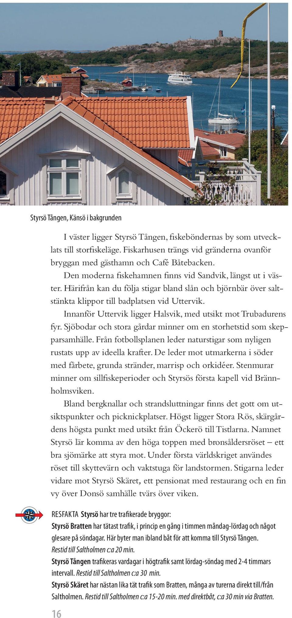 Innanför Uttervik ligger Halsvik, med utsikt mot Trubadurens fyr. Sjöbodar och stora gårdar minner om en storhetstid som skepparsamhälle.