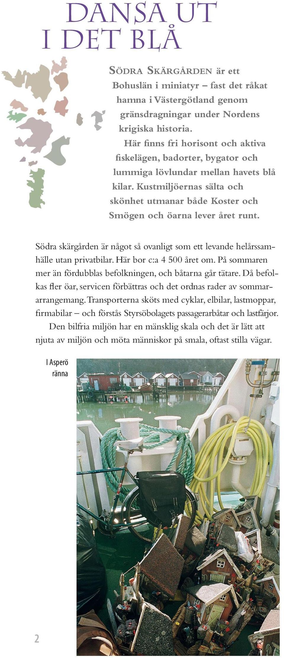 Kustmiljöernas sälta och skönhet utmanar både Koster och Smögen och öarna lever året runt. Södra skärgården är något så ovanligt som ett levande helårssamhälle utan privatbilar.