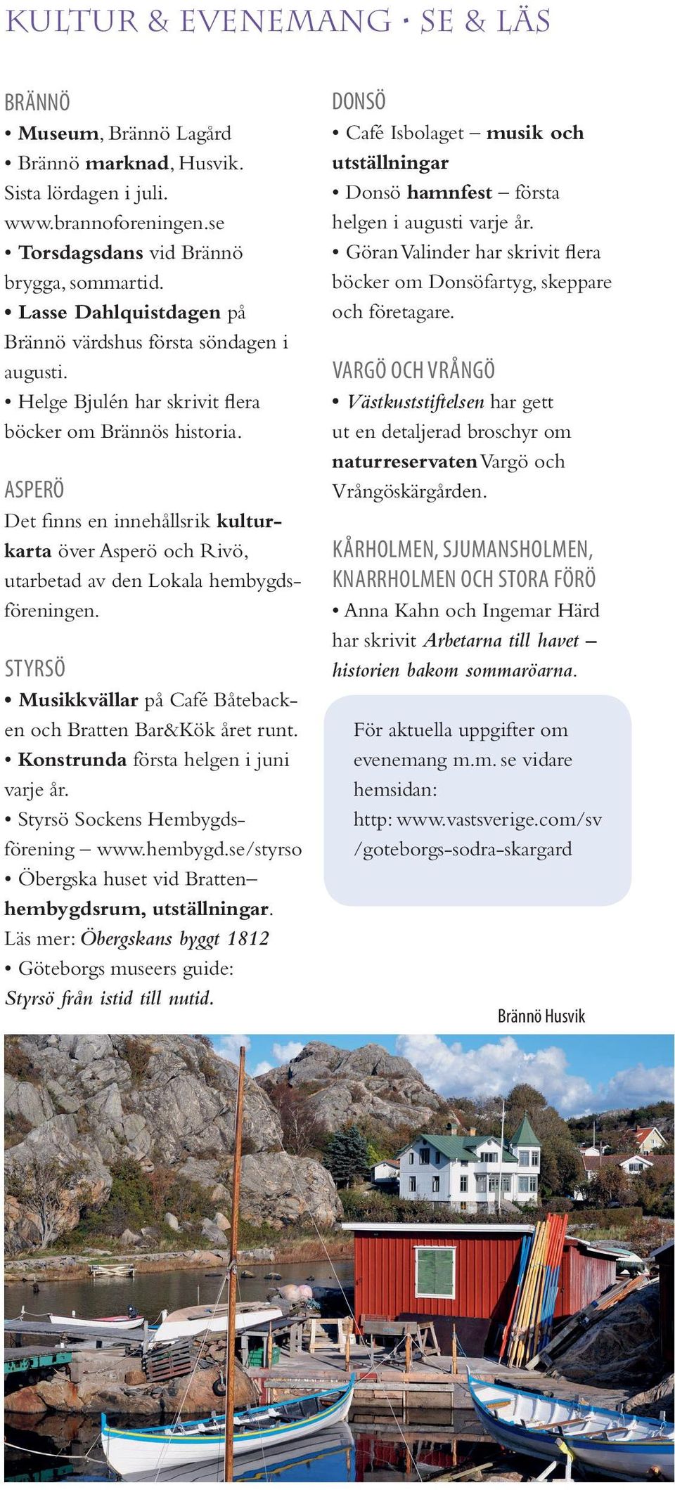 Konstrunda första helgen i juni varje år. förening www.hembygd.se/styrso hembygdsrum, utställningar. Läs mer: Öbergskans byggt 1812 Styrsö från istid till nutid.