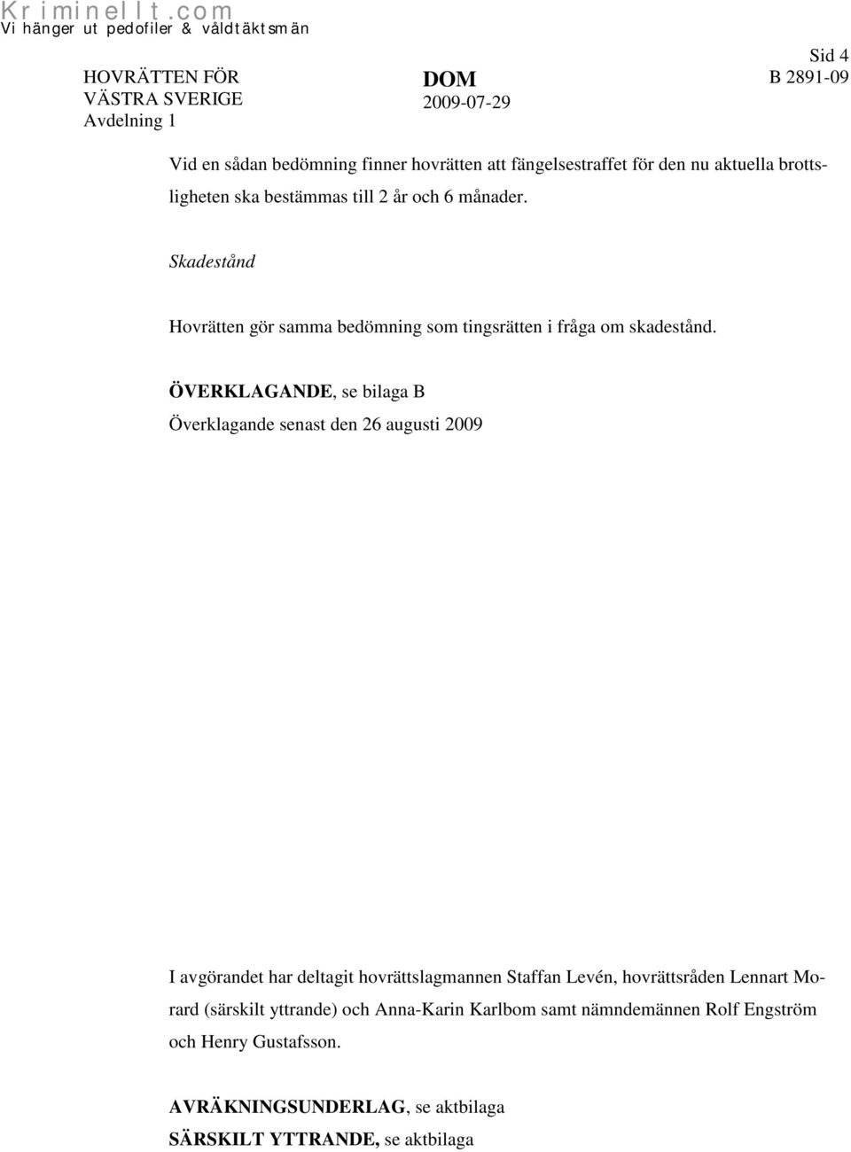 ÖVERKLAGANDE, se bilaga B Överklagande senast den 26 augusti 2009 I avgörandet har deltagit hovrättslagmannen Staffan Levén,