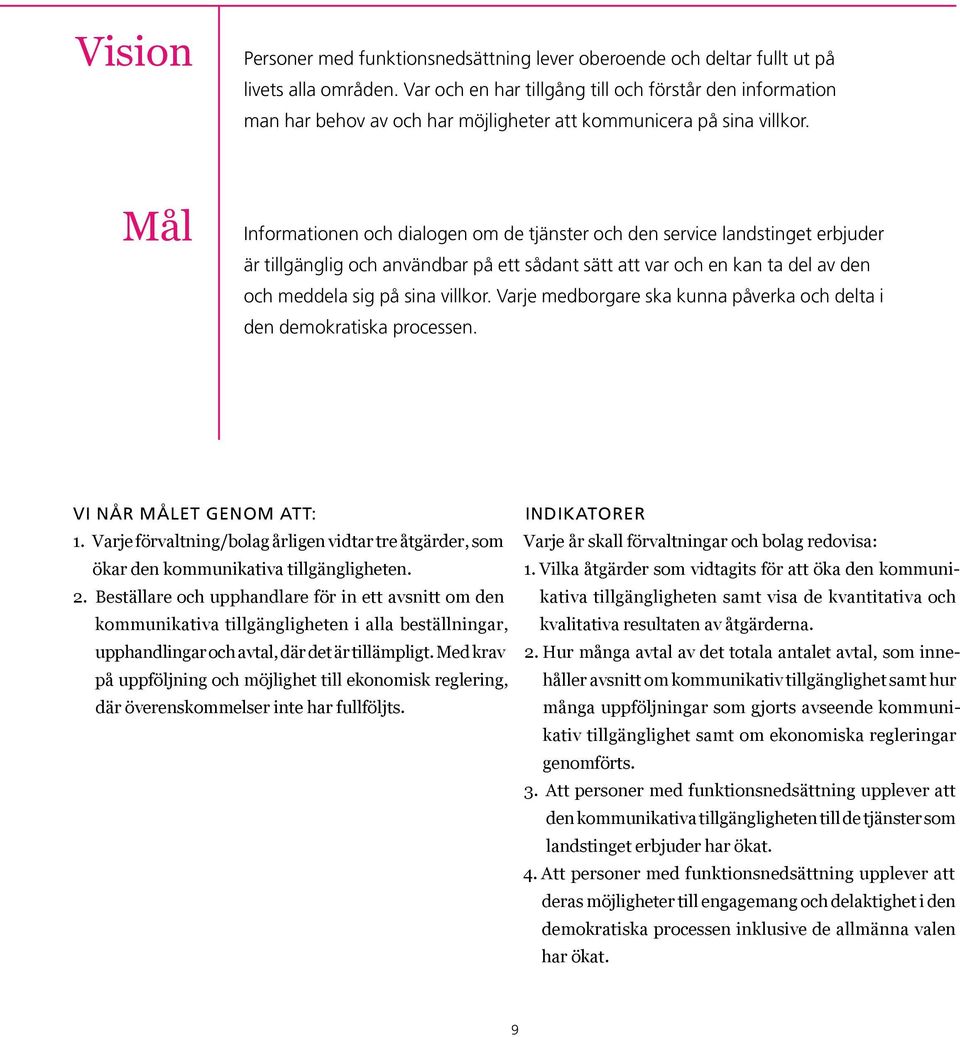 Mål Informationen och dialogen om de tjänster och den service landstinget erbjuder är tillgänglig och användbar på ett sådant sätt att var och en kan ta del av den och meddela sig på sina villkor.