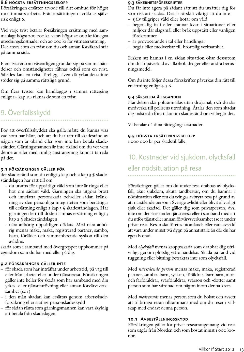 Det anses som en tvist om du och annan försäkrad står på samma sida. Flera tvister som väsentligen grundar sig på samma händelser och omständigheter räknas också som en tvist.