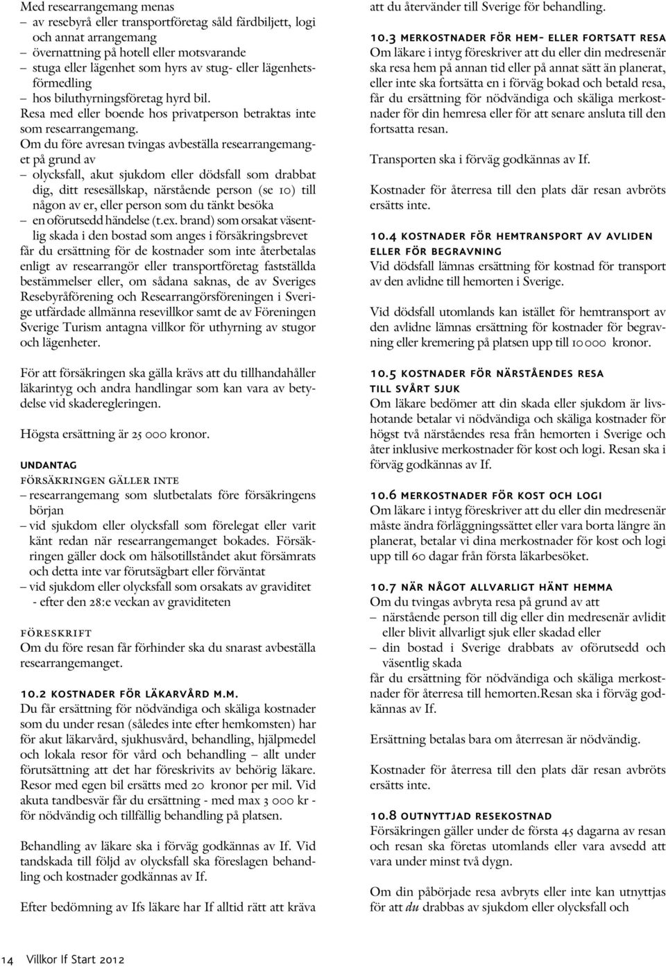 Om du före avresan tvingas avbeställa researrangemanget på grund av olycksfall, akut sjukdom eller dödsfall som drabbat dig, ditt resesällskap, närstående person (se 10) till någon av er, eller