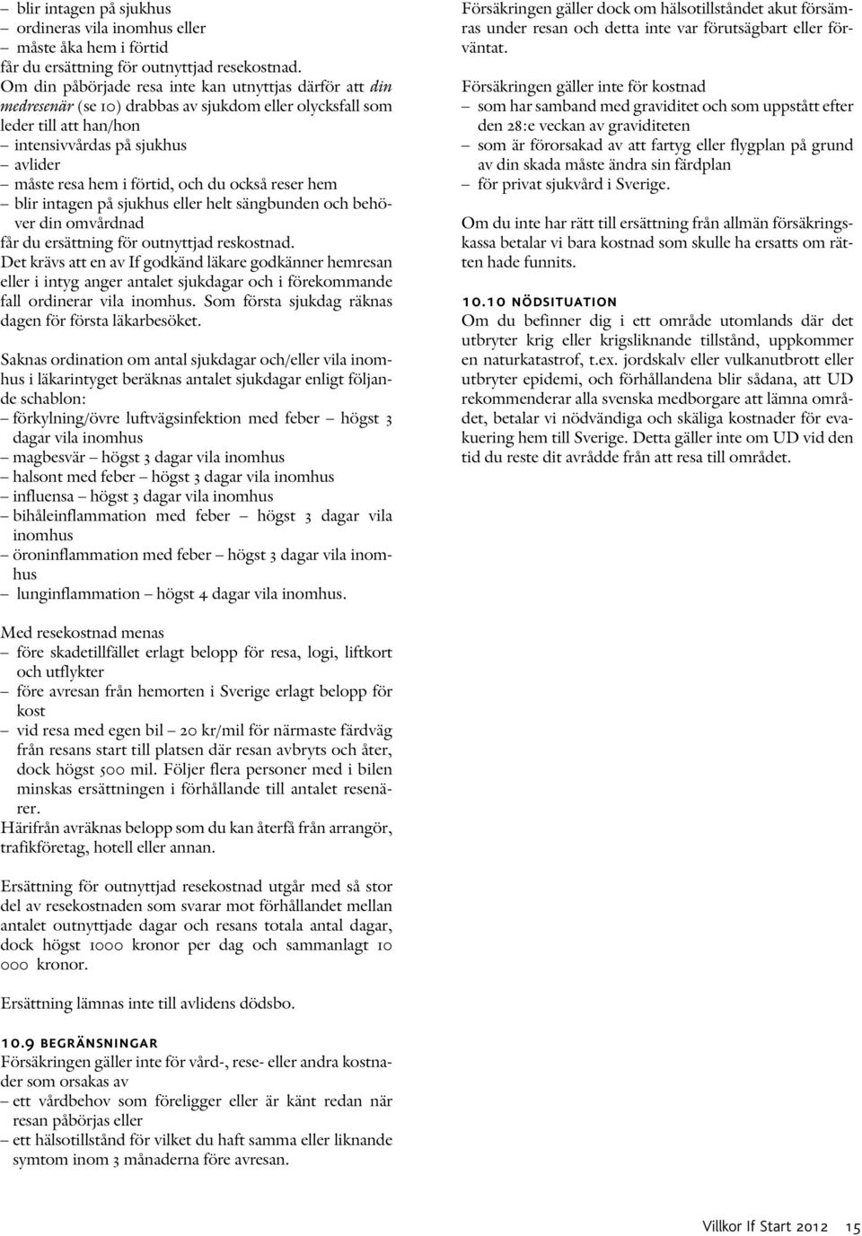 och du också reser hem blir intagen på sjukhus eller helt sängbunden och behöver din omvårdnad får du ersättning för outnyttjad reskostnad.
