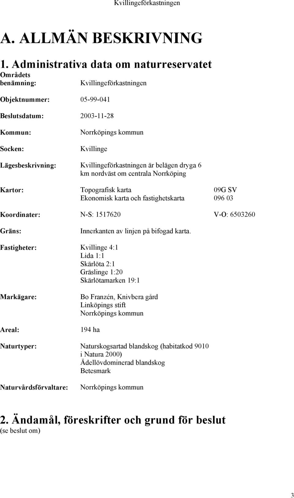 Kvillingeförkastningen är belägen dryga 6 km nordväst om centrala Norrköping Kartor: Topografisk karta 09G SV Ekonomisk karta och fastighetskarta 096 03 Koordinater: N-S: 1517620 V-O: 6503260 Gräns: