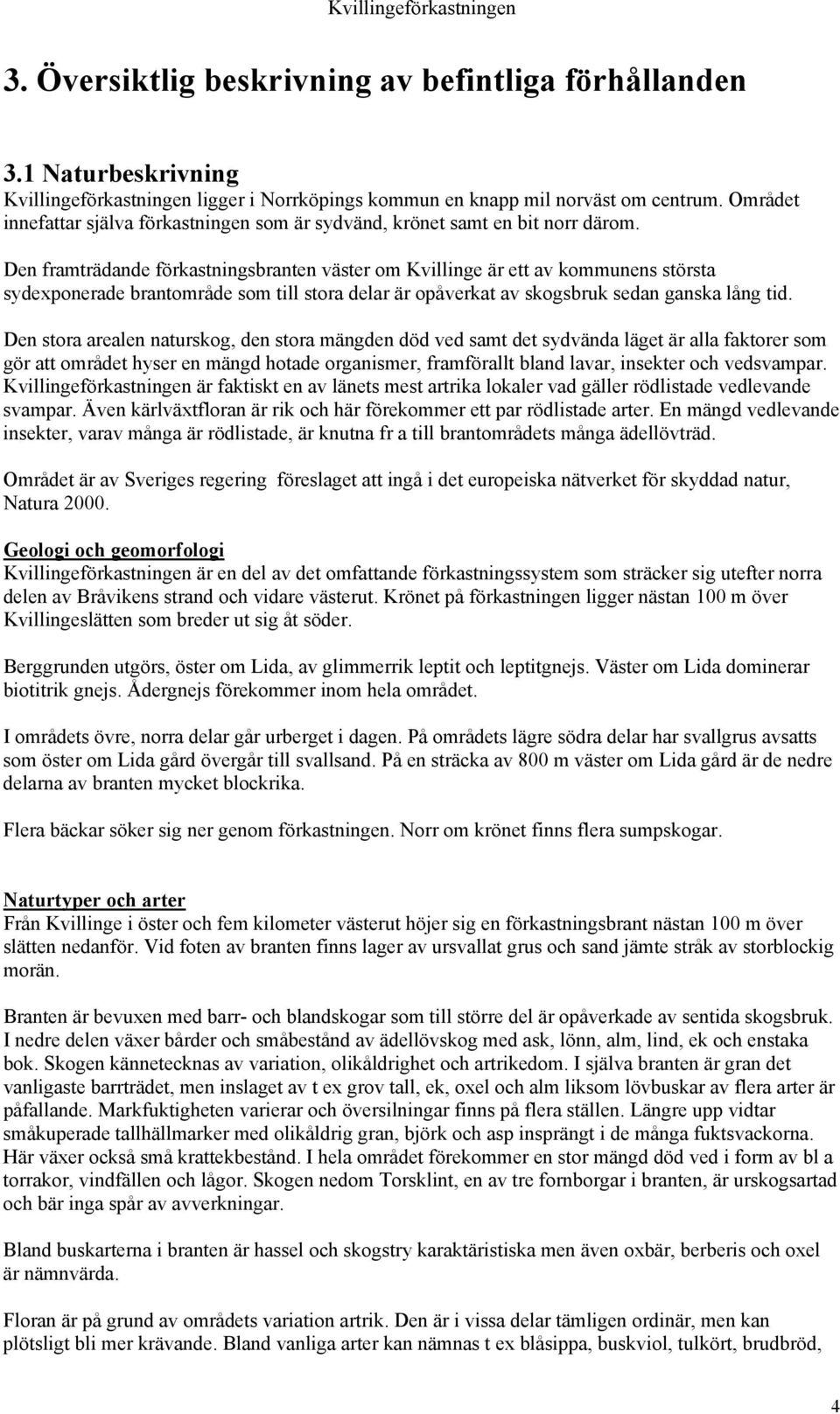 Den framträdande förkastningsbranten väster om Kvillinge är ett av kommunens största sydexponerade brantområde som till stora delar är opåverkat av skogsbruk sedan ganska lång tid.