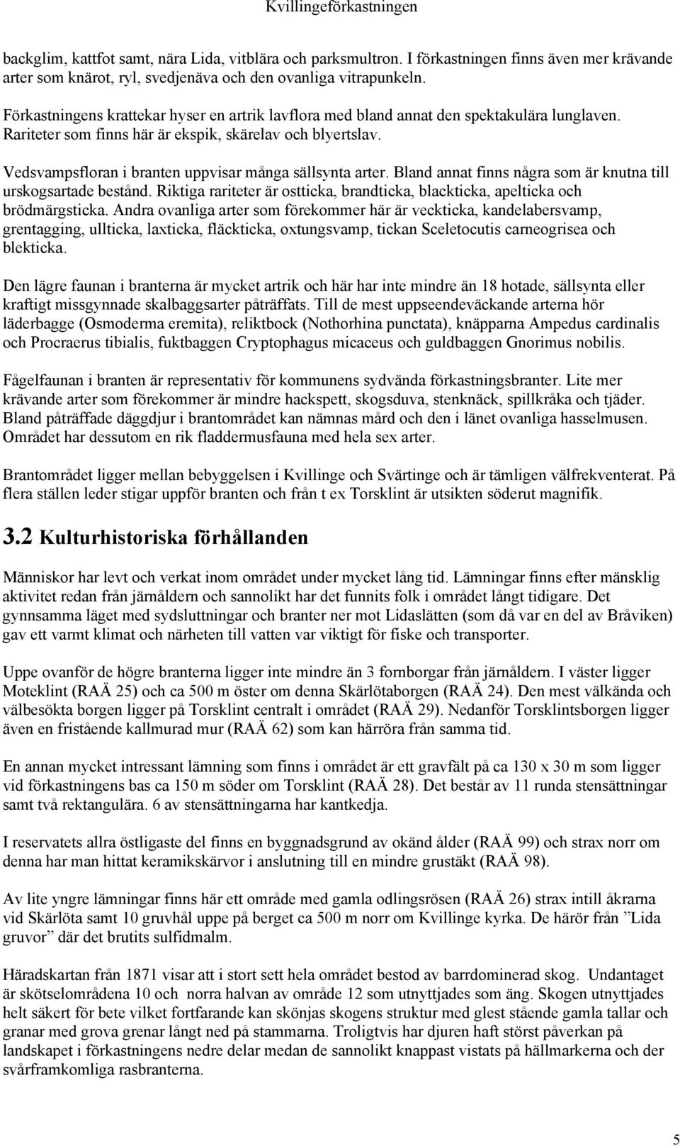 Vedsvampsfloran i branten uppvisar många sällsynta arter. Bland annat finns några som är knutna till urskogsartade bestånd.