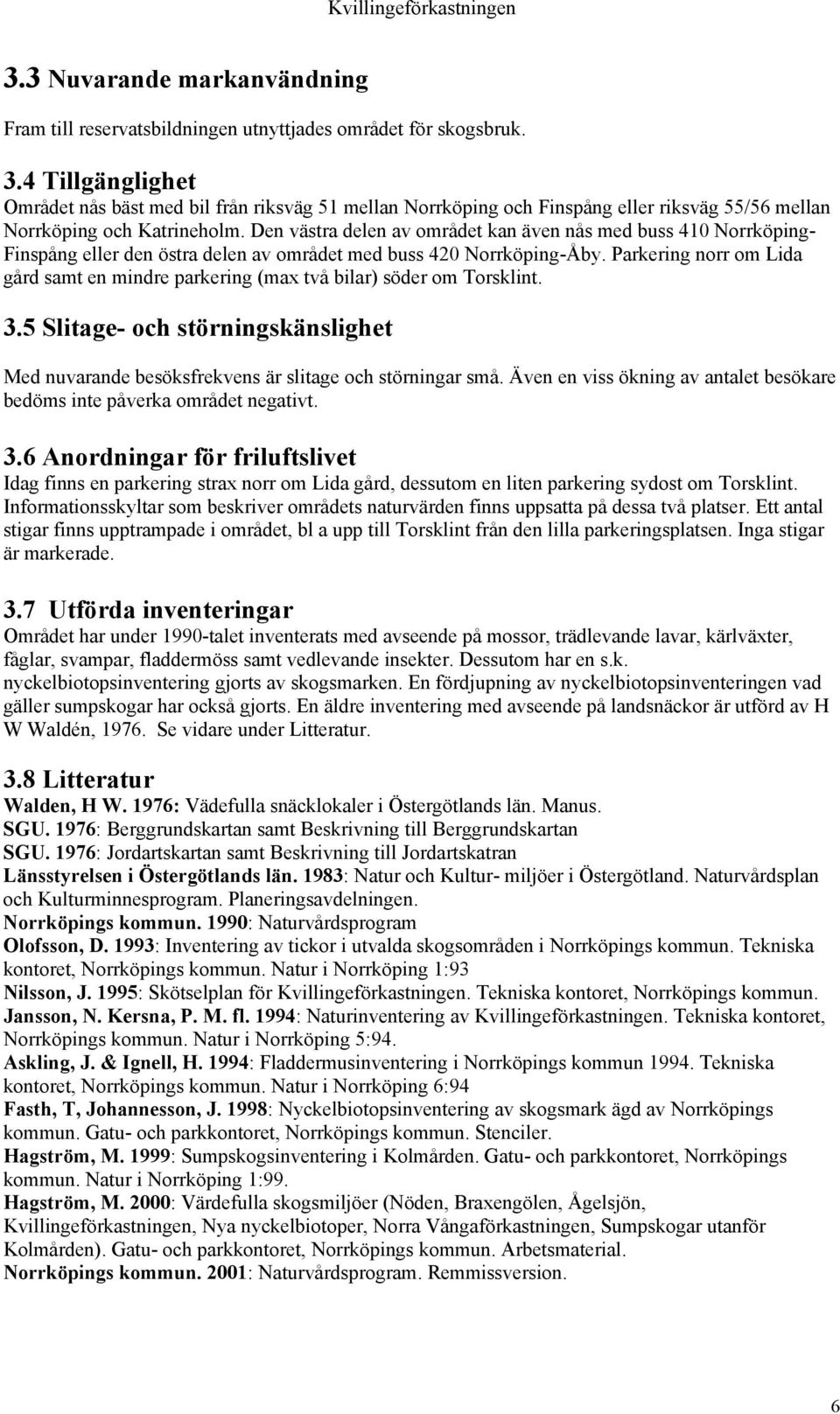 Den västra delen av området kan även nås med buss 410 Norrköping- Finspång eller den östra delen av området med buss 420 Norrköping-Åby.