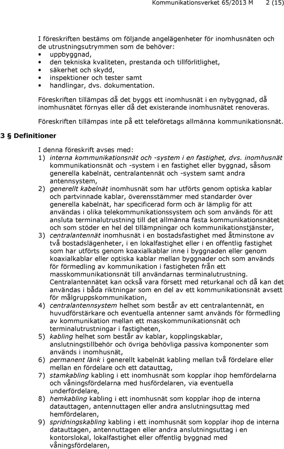 Föreskriften tillämpas då det byggs ett inomhusnät i en nybyggnad, då inomhusnätet förnyas eller då det existerande inomhusnätet renoveras.