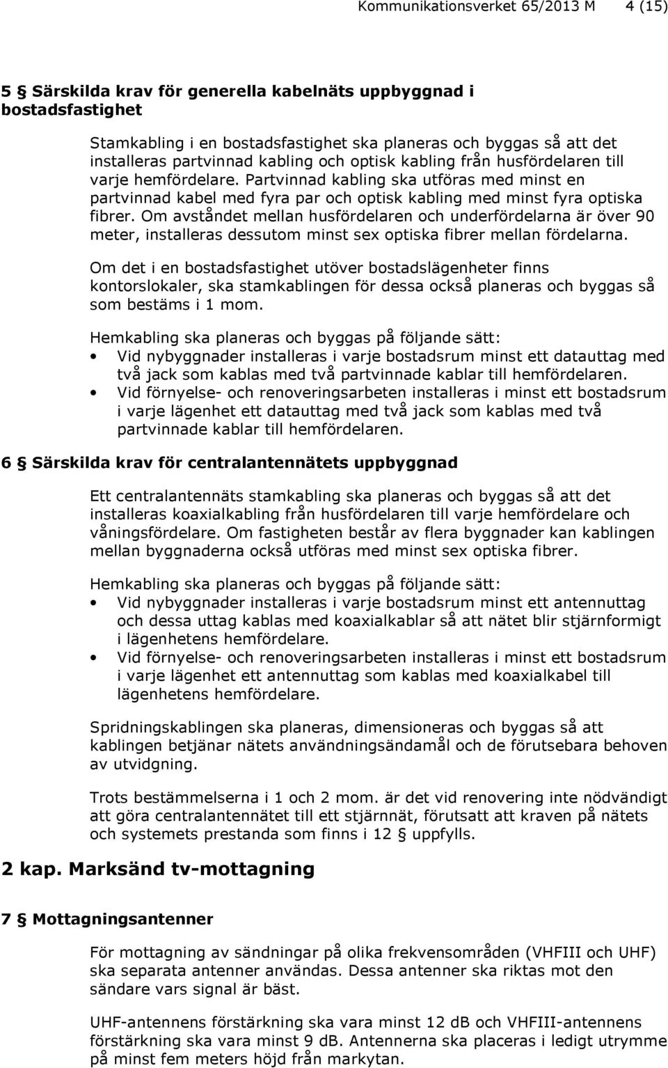 Partvinnad kabling ska utföras med minst en partvinnad kabel med fyra par och optisk kabling med minst fyra optiska fibrer.