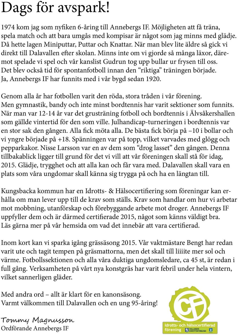 Minns inte om vi gjorde så många läxor, däremot spelade vi spel och vår kanslist Gudrun tog upp bullar ur frysen till oss. Det blev också tid för spontanfotboll innan den riktiga träningen började.
