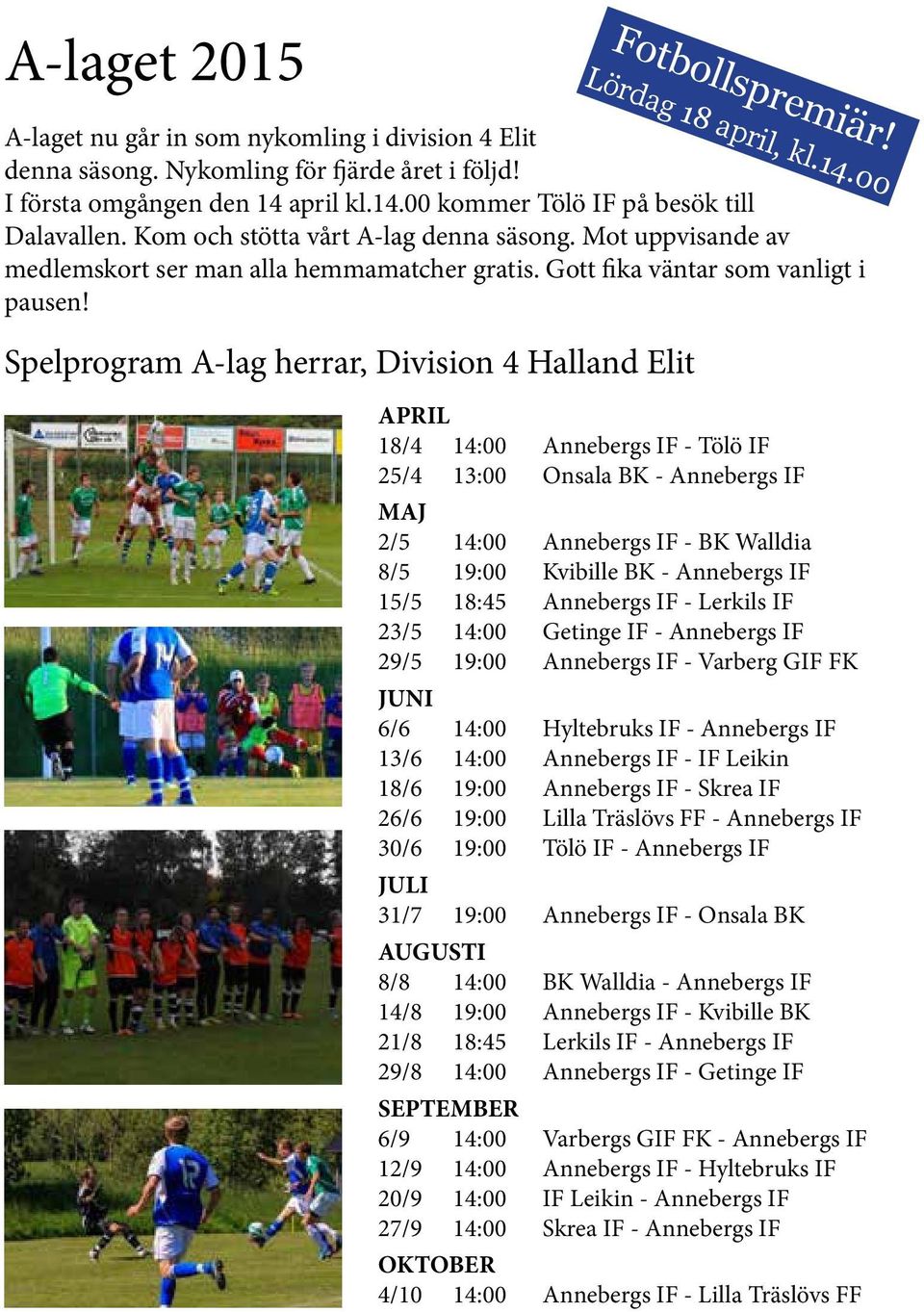 Spelprogram A-lag herrar, Division 4 Halland Elit APRIL 18/4 14:00 Annebergs IF - Tölö IF 25/4 13:00 Onsala BK - Annebergs IF MAJ 2/5 14:00 Annebergs IF - BK Walldia 8/5 19:00 Kvibille BK - Annebergs