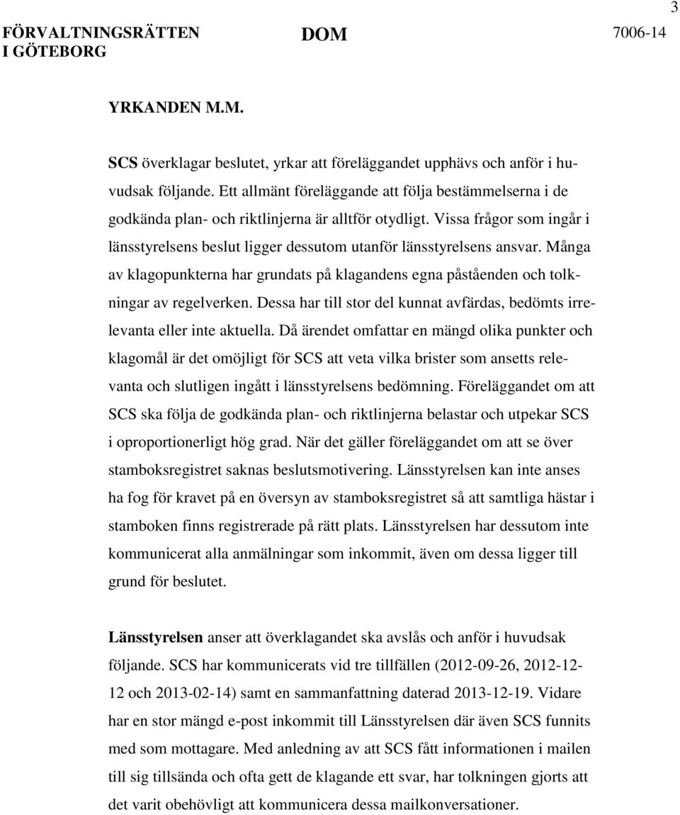 Vissa frågor som ingår i länsstyrelsens beslut ligger dessutom utanför länsstyrelsens ansvar. Många av klagopunkterna har grundats på klagandens egna påståenden och tolkningar av regelverken.
