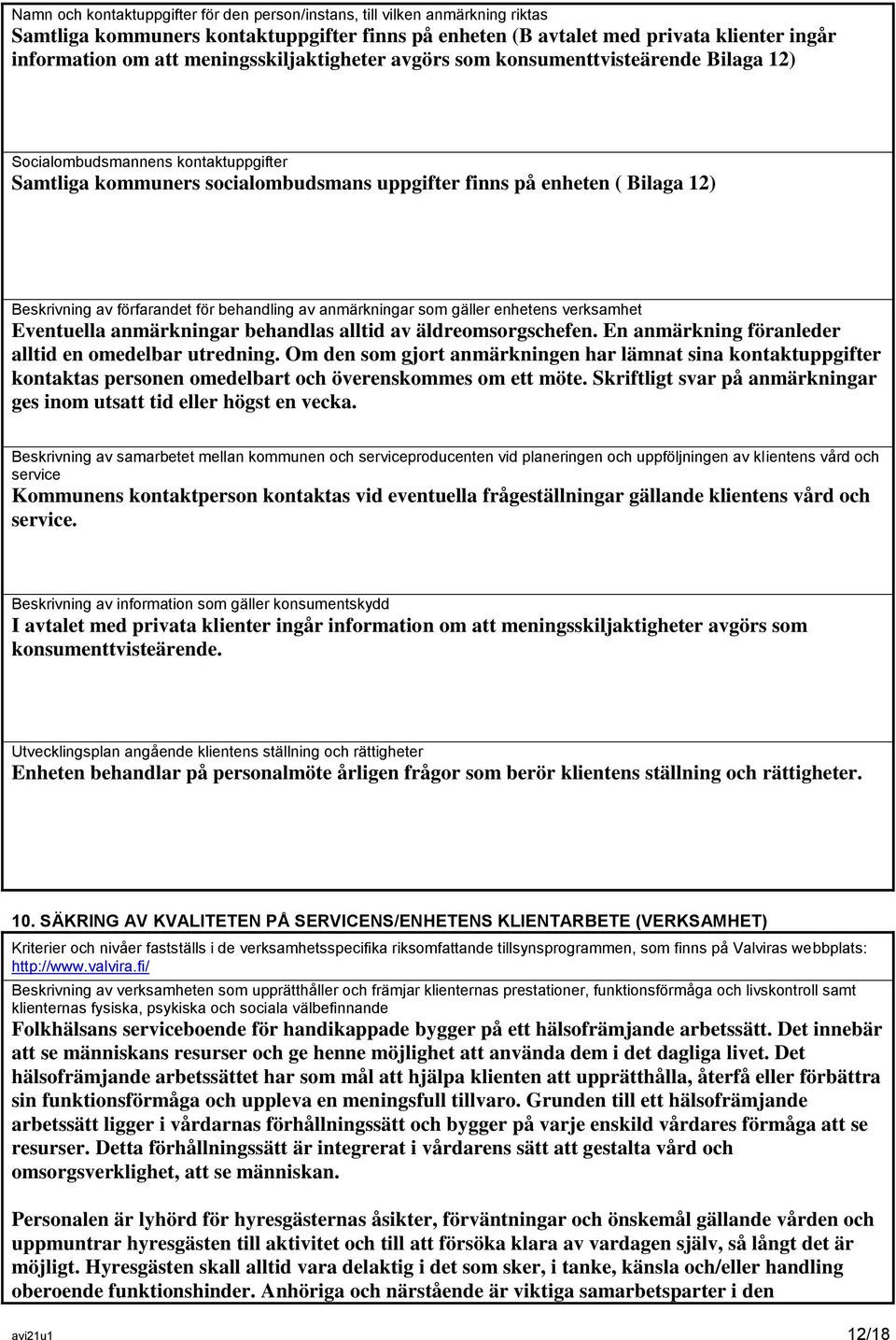 förfarandet för behandling av anmärkningar som gäller enhetens verksamhet Eventuella anmärkningar behandlas alltid av äldreomsorgschefen. En anmärkning föranleder alltid en omedelbar utredning.