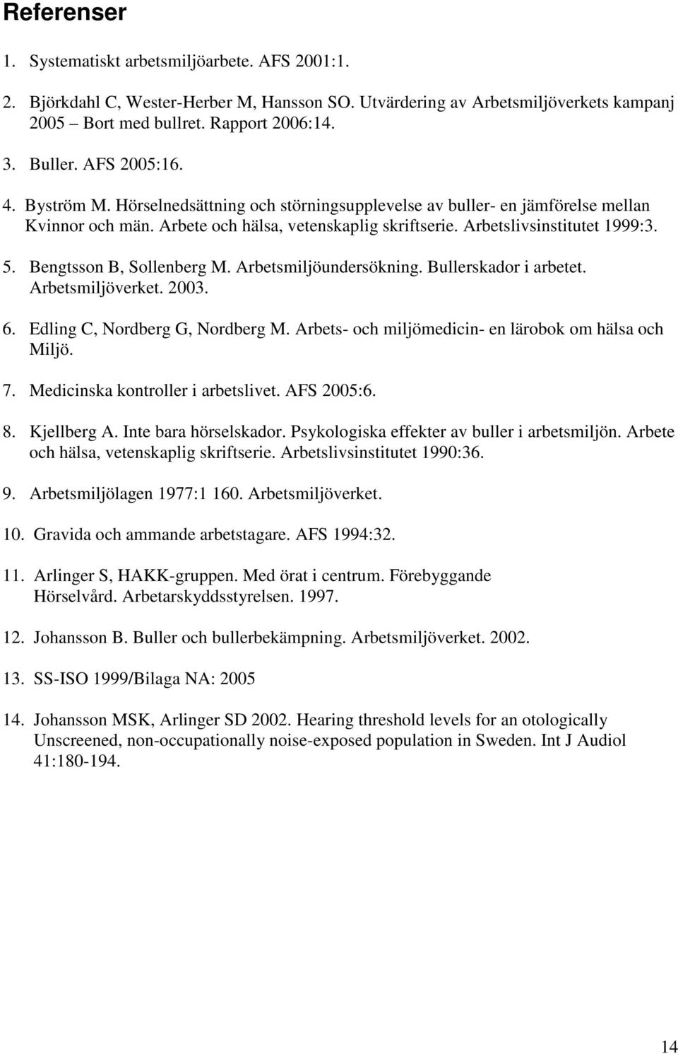 Bengtsson B, Sollenberg M. Arbetsmiljöundersökning. Bullerskador i arbetet. Arbetsmiljöverket. 2003. 6. Edling C, Nordberg G, Nordberg M. Arbets- och miljömedicin- en lärobok om hälsa och Miljö. 7.