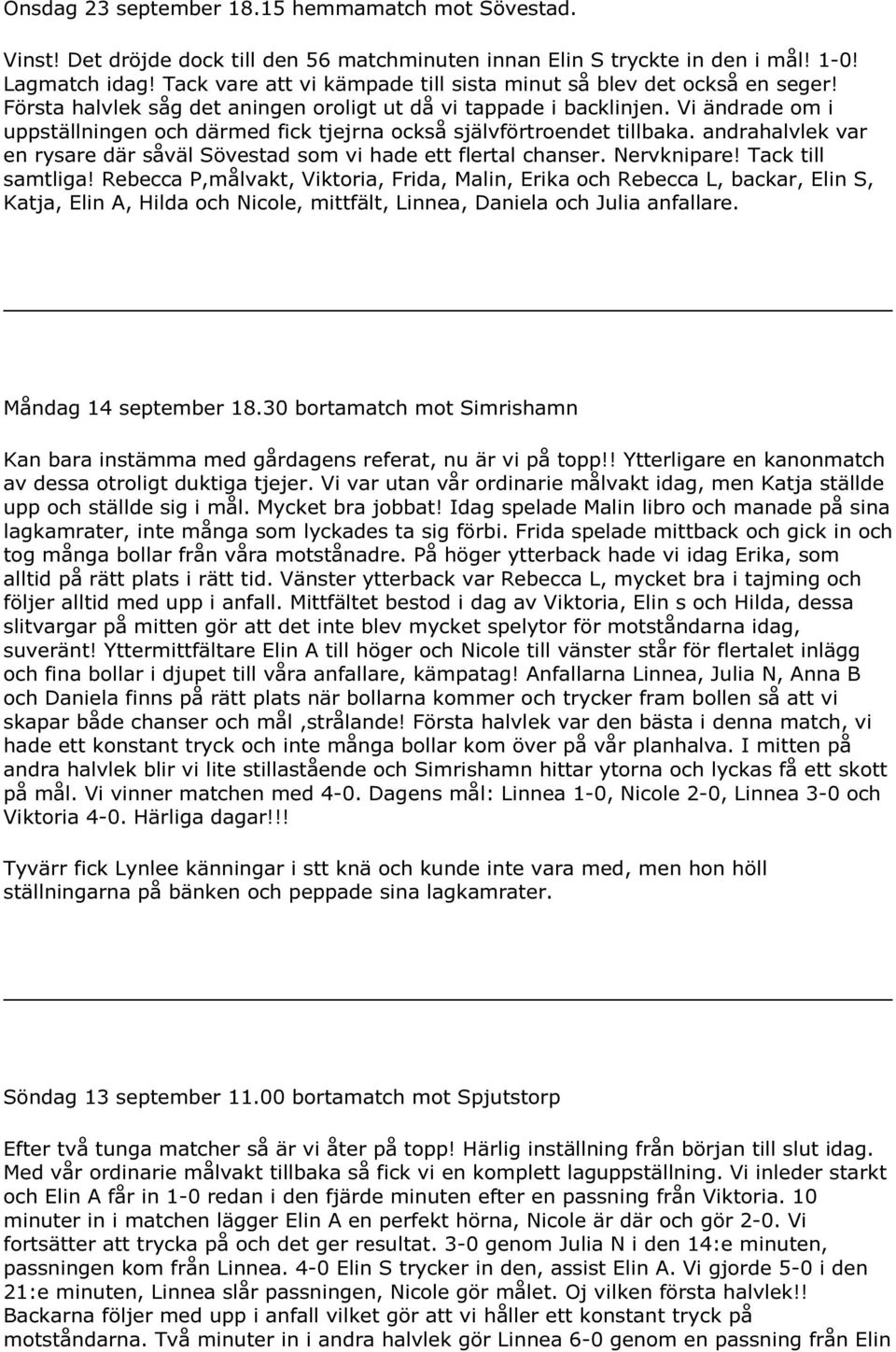 Vi ändrade om i uppställningen och därmed fick tjejrna också självförtroendet tillbaka. andrahalvlek var en rysare där såväl Sövestad som vi hade ett flertal chanser. Nervknipare! Tack till samtliga!